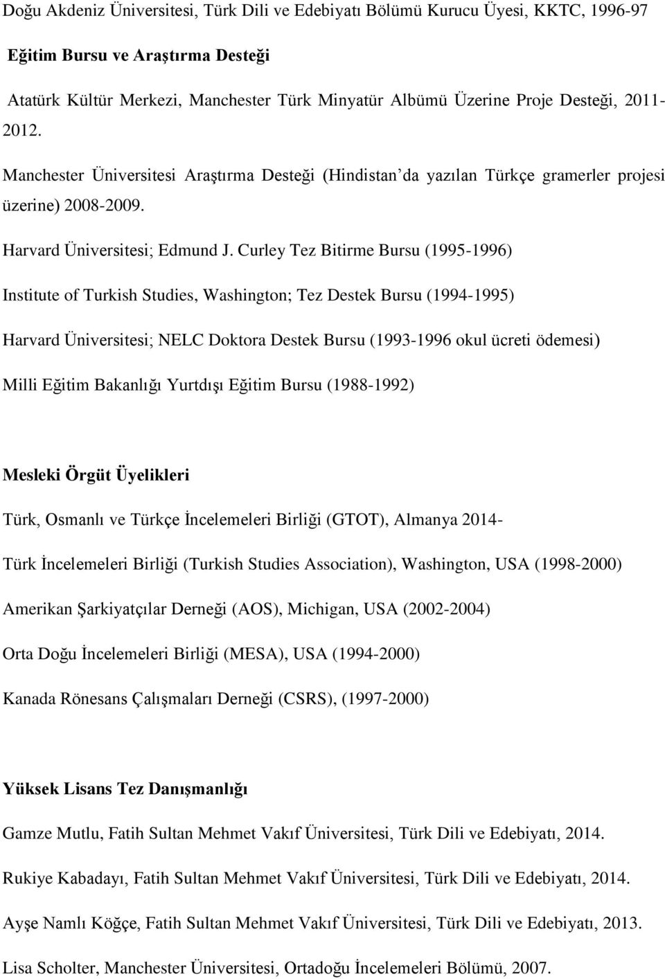 Curley Tez Bitirme Bursu (1995-1996) Institute of Turkish Studies, Washington; Tez Destek Bursu (1994-1995) Harvard Üniversitesi; NELC Doktora Destek Bursu (1993-1996 okul ücreti ödemesi) Milli