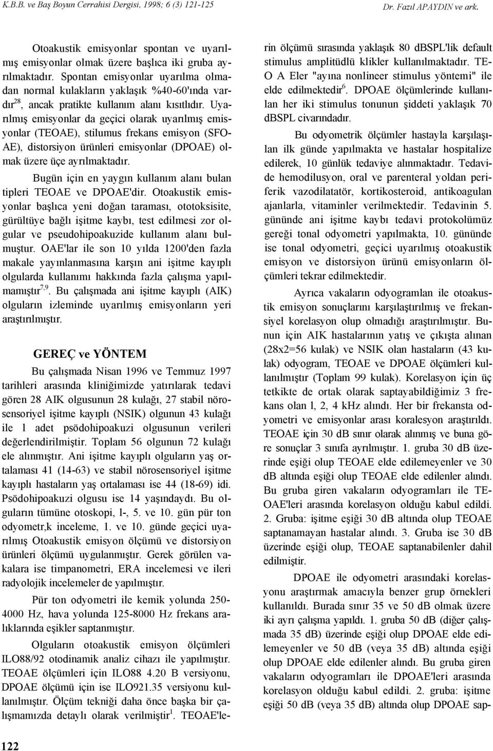 Uyarılmış emisyonlar da geçici olarak uyarılmış emisyonlar (TEOAE), stilumus frekans emisyon (SFO- AE), distorsiyon ürünleri emisyonlar (DPOAE) olmak üzere üçe ayrılmaktadır.