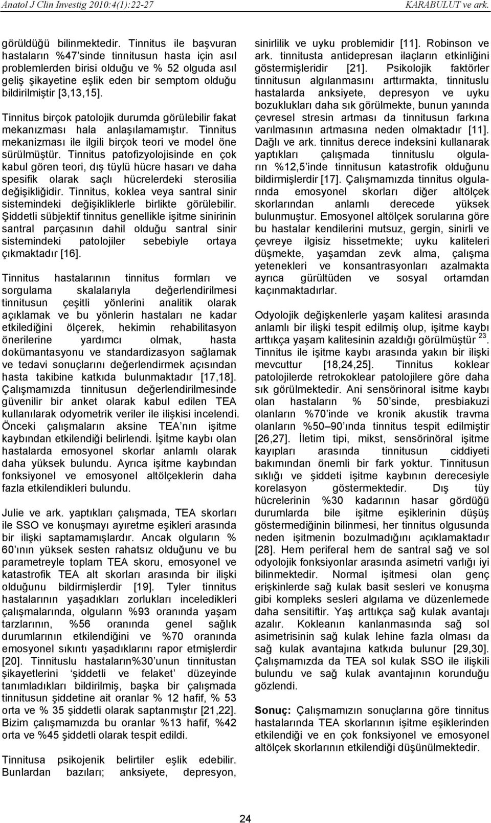 Tinnitus birçok patolojik durumda görülebilir fakat mekanızması hala anlaşılamamıştır. Tinnitus mekanizması ile ilgili birçok teori ve model öne sürülmüştür.