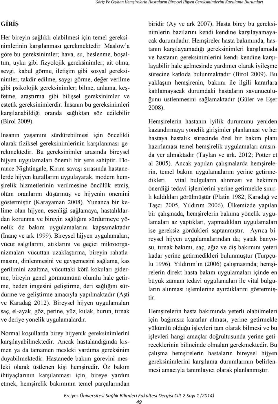 verilme gibi psikolojik gereksinimler; bilme, anlama, keşfetme, araştırma gibi bilişsel gereksinimler ve estetik gereksinimlerdir.