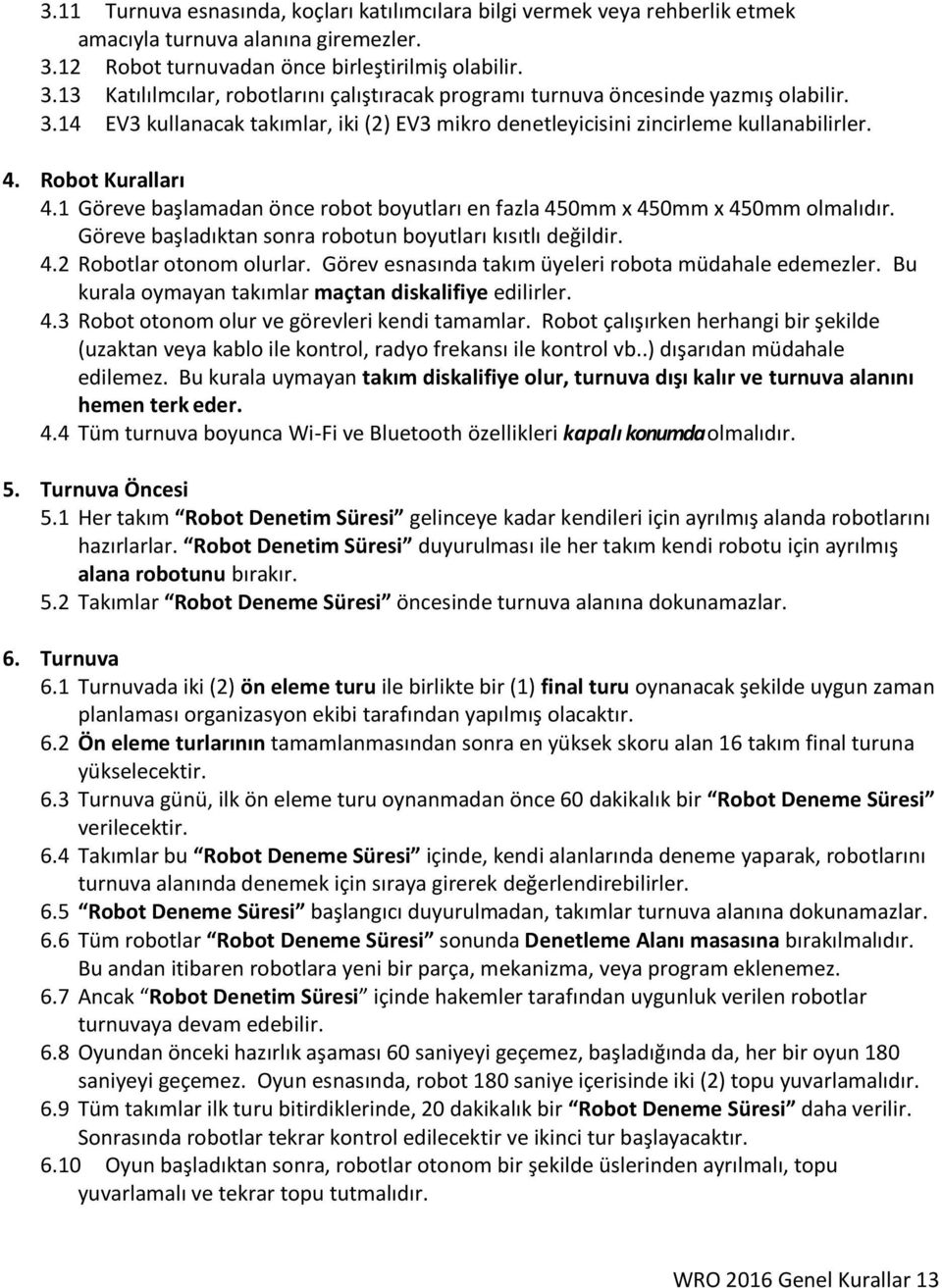 4. Robot Kuralları 4.1 Göreve başlamadan önce robot boyutları en fazla 450mm x 450mm x 450mm olmalıdır. Göreve başladıktan sonra robotun boyutları kısıtlı değildir. 4.2 Robotlar otonom olurlar.