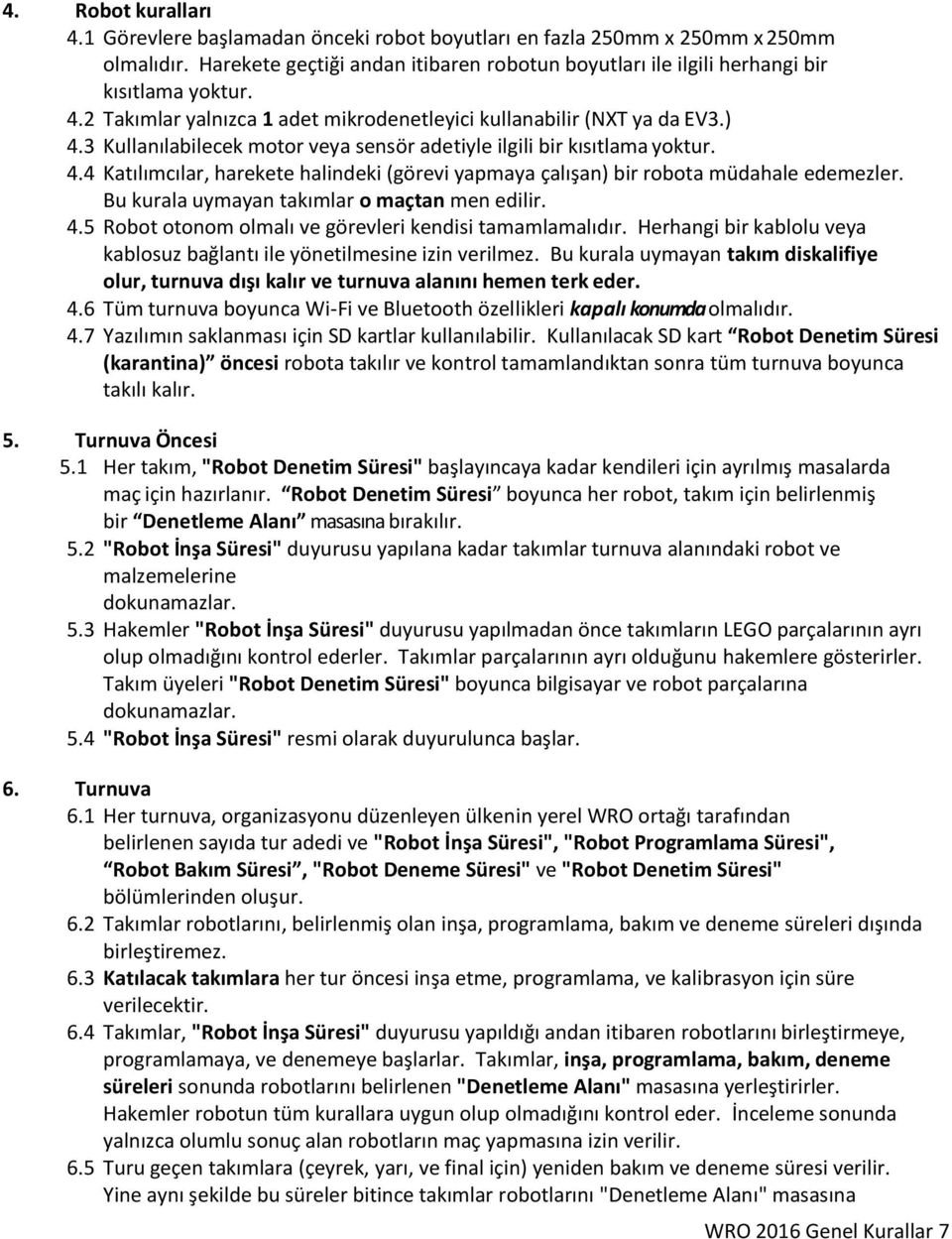 Bu kurala uymayan takımlar o maçtan men edilir. 4.5 Robot otonom olmalı ve görevleri kendisi tamamlamalıdır. Herhangi bir kablolu veya kablosuz bağlantı ile yönetilmesine izin verilmez.