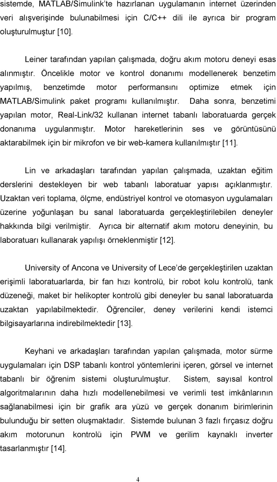 Öncelikle motor ve kontrol donanımı modellenerek benzetim yapılmış, benzetimde motor performansını optimize etmek için MATLAB/Simulink paket programı kullanılmıştır.