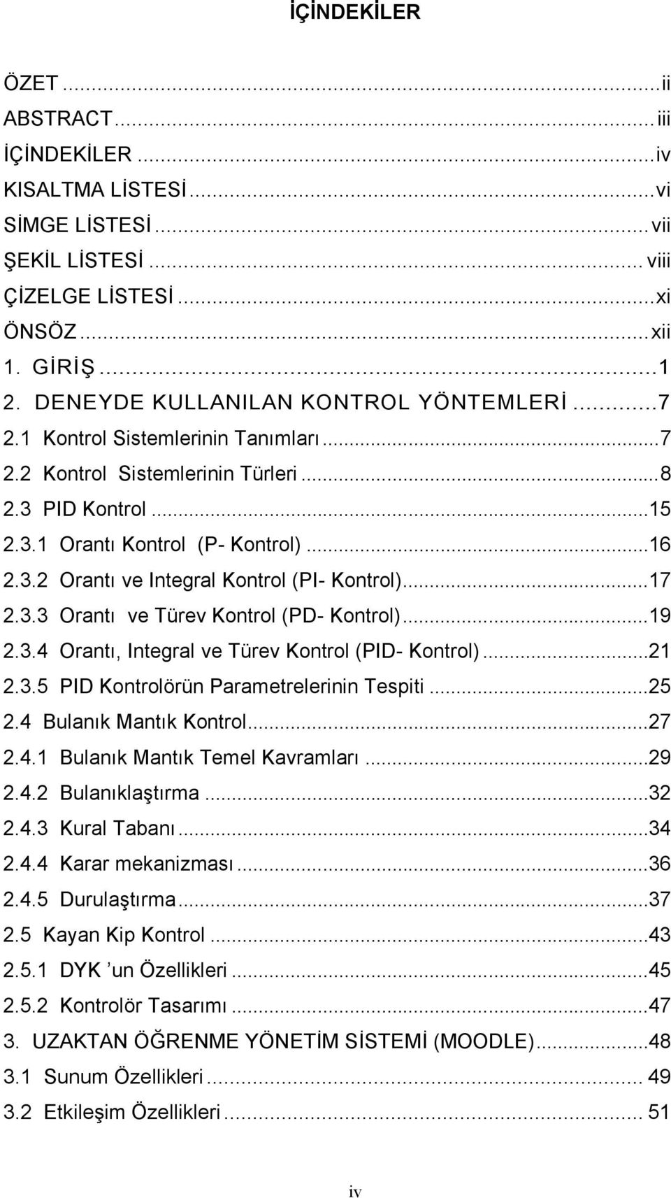 ..17 2.3.3 Orantı ve Türev Kontrol (PD- Kontrol)...19 2.3.4 Orantı, Integral ve Türev Kontrol (PID- Kontrol)...21 2.3.5 PID Kontrolörün Parametrelerinin Tespiti...25 2.4 Bulanık Mantık Kontrol...27 2.