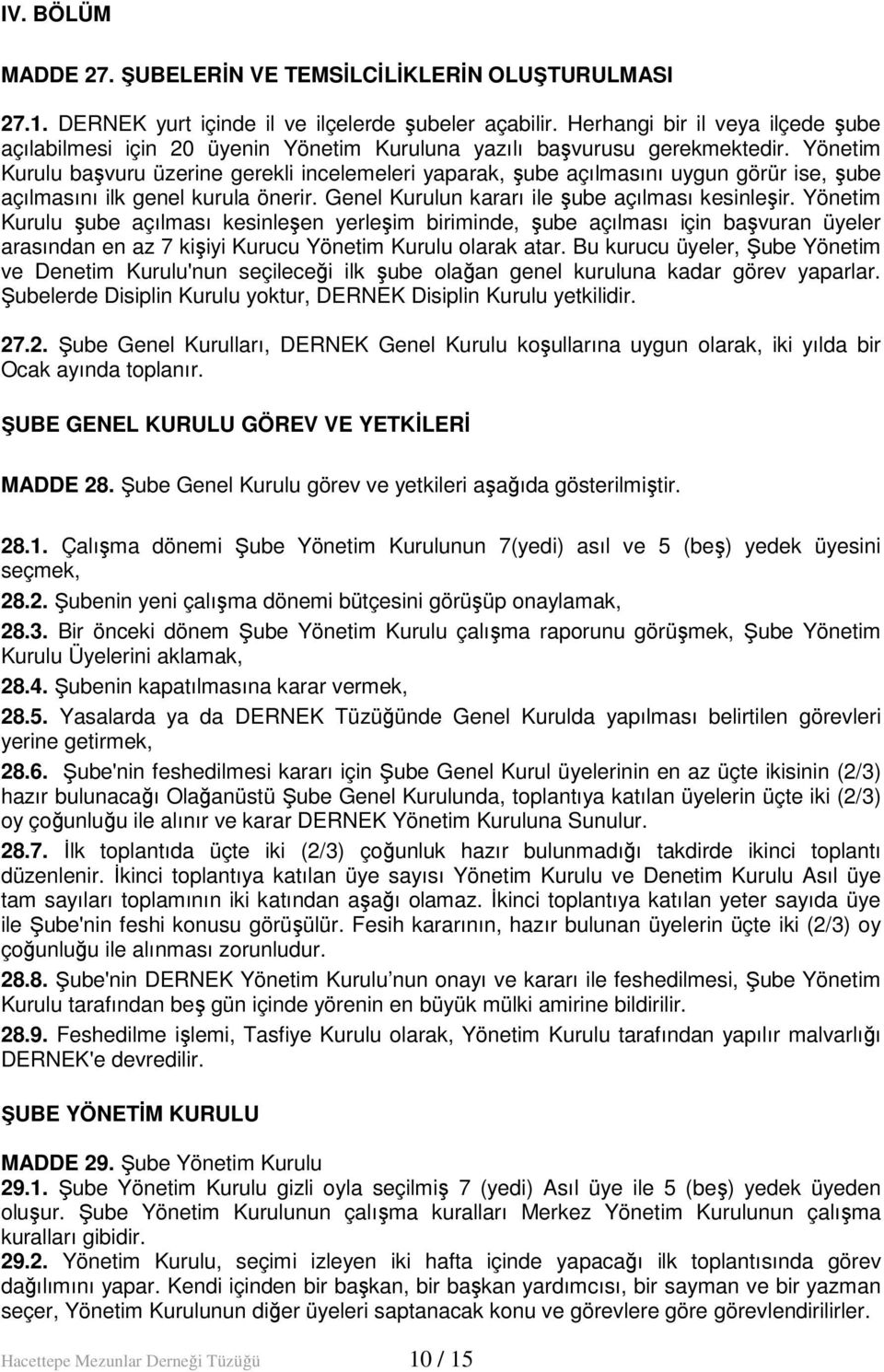 Yönetim Kurulu başvuru üzerine gerekli incelemeleri yaparak, şube açılmasını uygun görür ise, şube açılmasını ilk genel kurula önerir. Genel Kurulun kararı ile şube açılması kesinleşir.