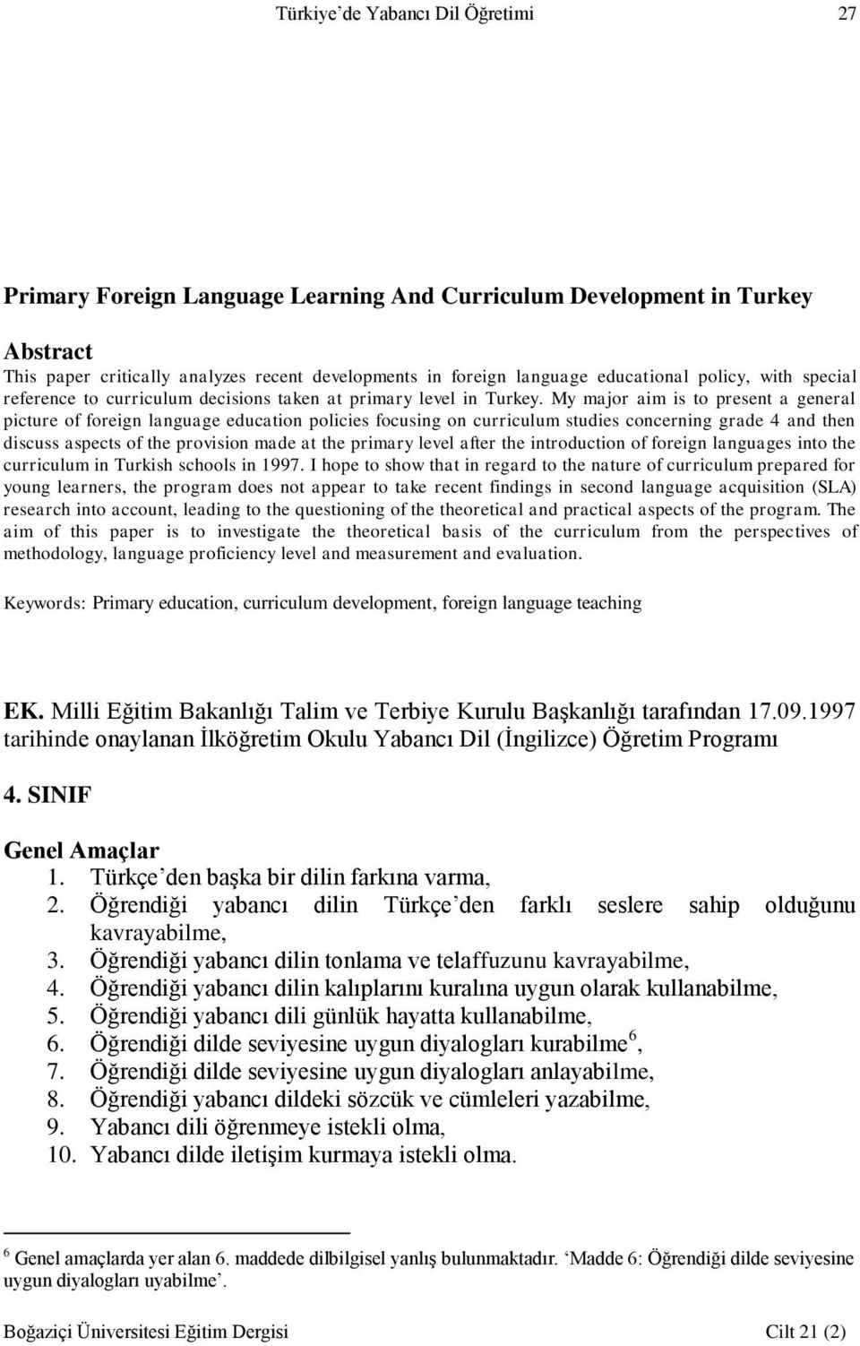 My major aim is to present a general picture of foreign language education policies focusing on curriculum studies concerning grade 4 and then discuss aspects of the provision made at the primary