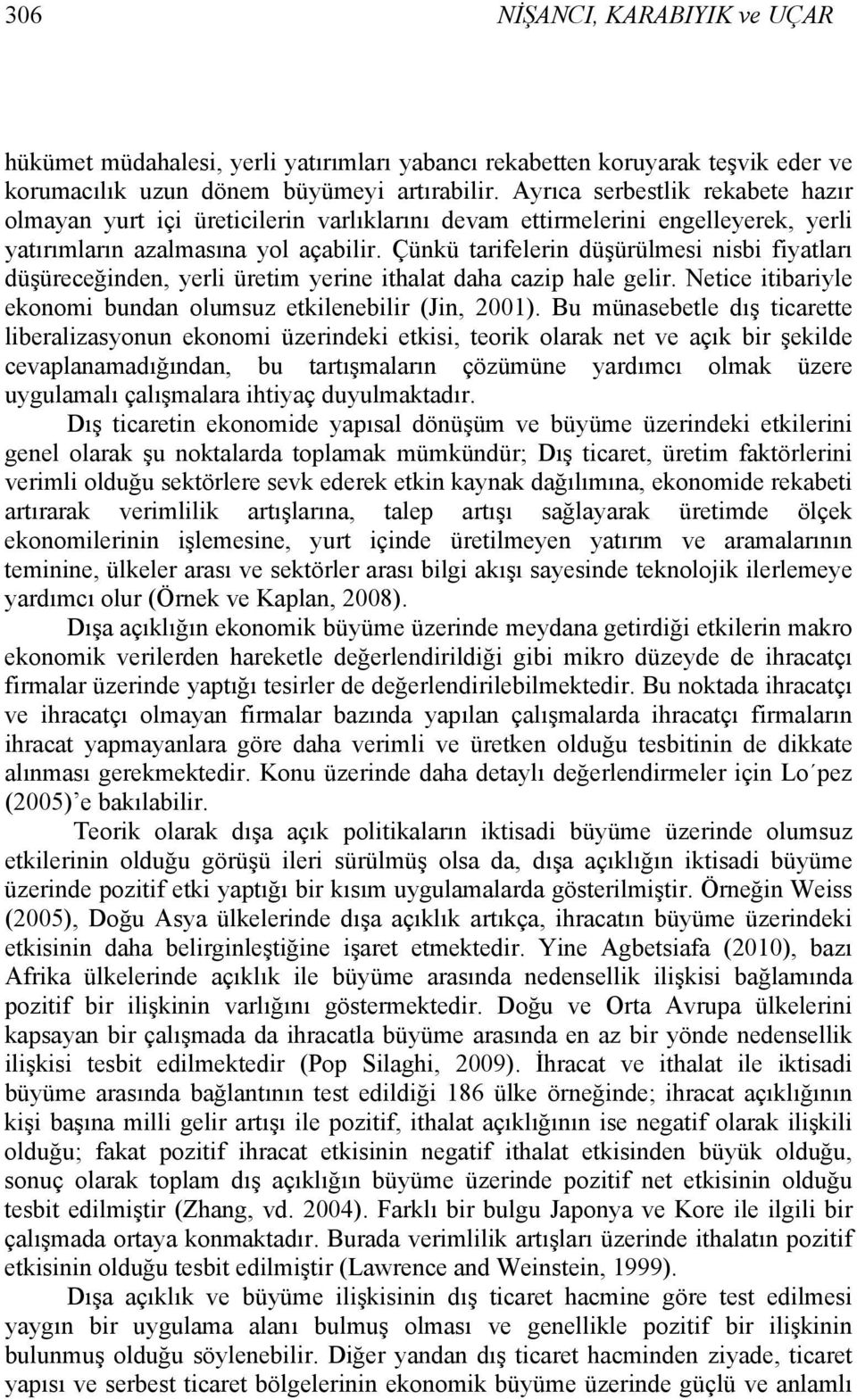 Çünkü tarifelerin düşürülmesi nisbi fiyatları düşüreceğinden, yerli üretim yerine ithalat daha cazip hale gelir. Netice itibariyle ekonomi bundan olumsuz etkilenebilir (Jin, 2001).