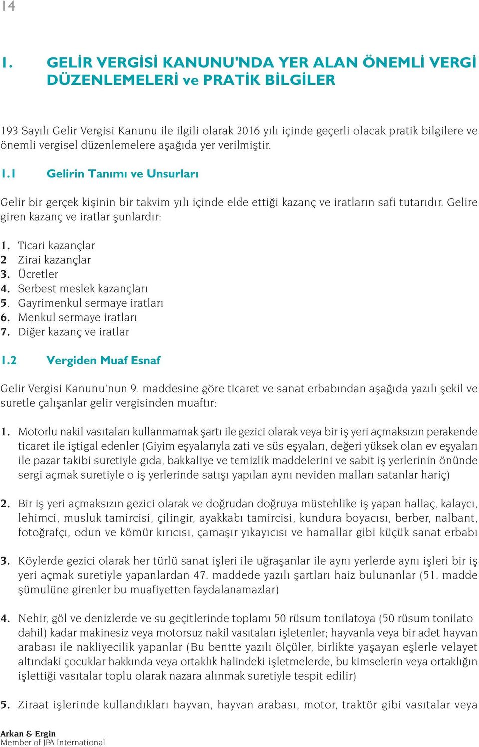 Gelire giren kazanç ve iratlar flunlard r: 1. Ticari kazançlar 2 Zirai kazançlar 3. Ücretler 4. Serbest meslek kazançlar 5. Gayrimenkul sermaye iratlar 6. Menkul sermaye iratlar 7.