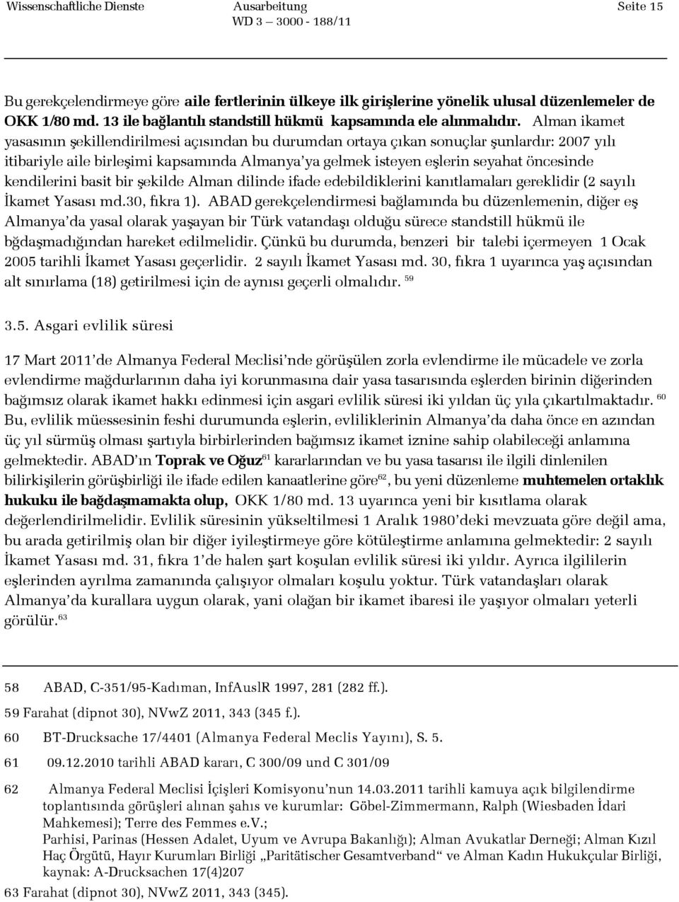 Alman ikamet yasasının şekillendirilmesi açısından bu durumdan ortaya çıkan sonuçlar şunlardır: 2007 yılı itibariyle aile birleşimi kapsamında Almanya ya gelmek isteyen eşlerin seyahat öncesinde