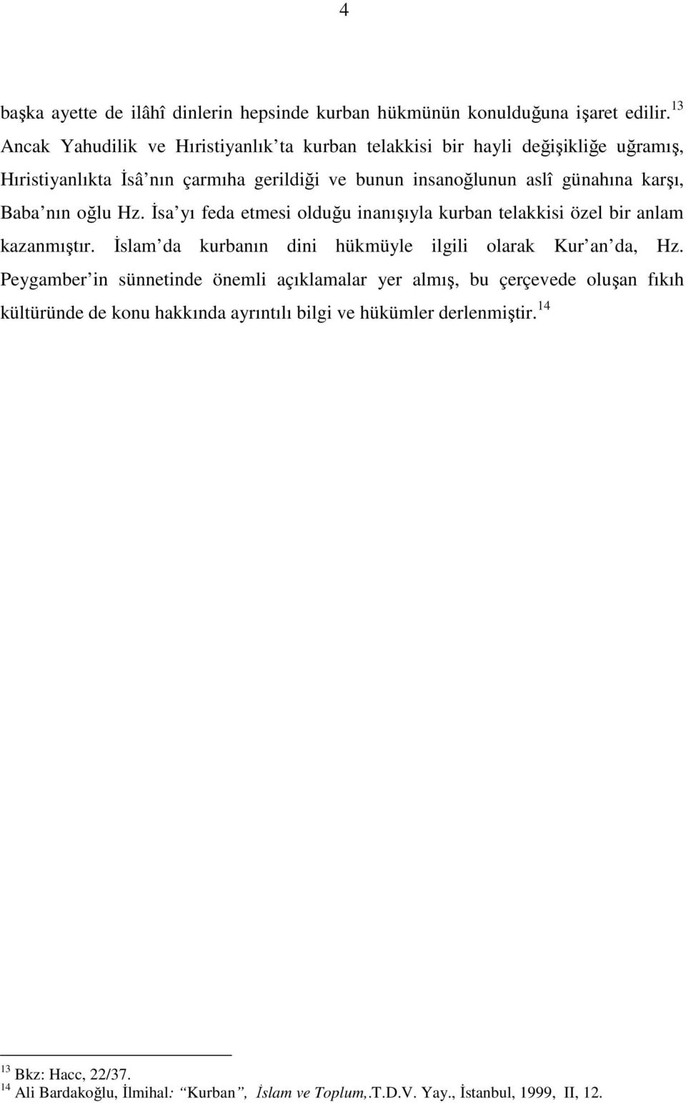 karşı, Baba nın oğlu Hz. İsa yı feda etmesi olduğu inanışıyla kurban telakkisi özel bir anlam kazanmıştır. İslam da kurbanın dini hükmüyle ilgili olarak Kur an da, Hz.