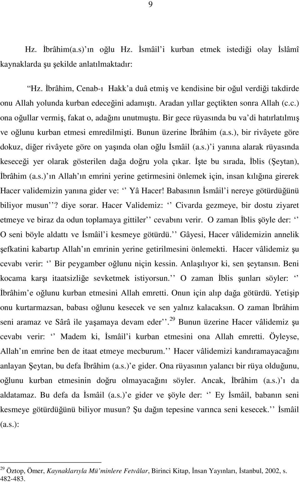 Bir gece rüyasında bu va di hatırlatılmış ve oğlunu kurban etmesi emredilmişti. Bunun üzerine İbrâhim (a.s.), bir rivâyete göre dokuz, diğer rivâyete göre on yaşında olan oğlu İsmâil (a.s.) i yanına alarak rüyasında keseceği yer olarak gösterilen dağa doğru yola çıkar.