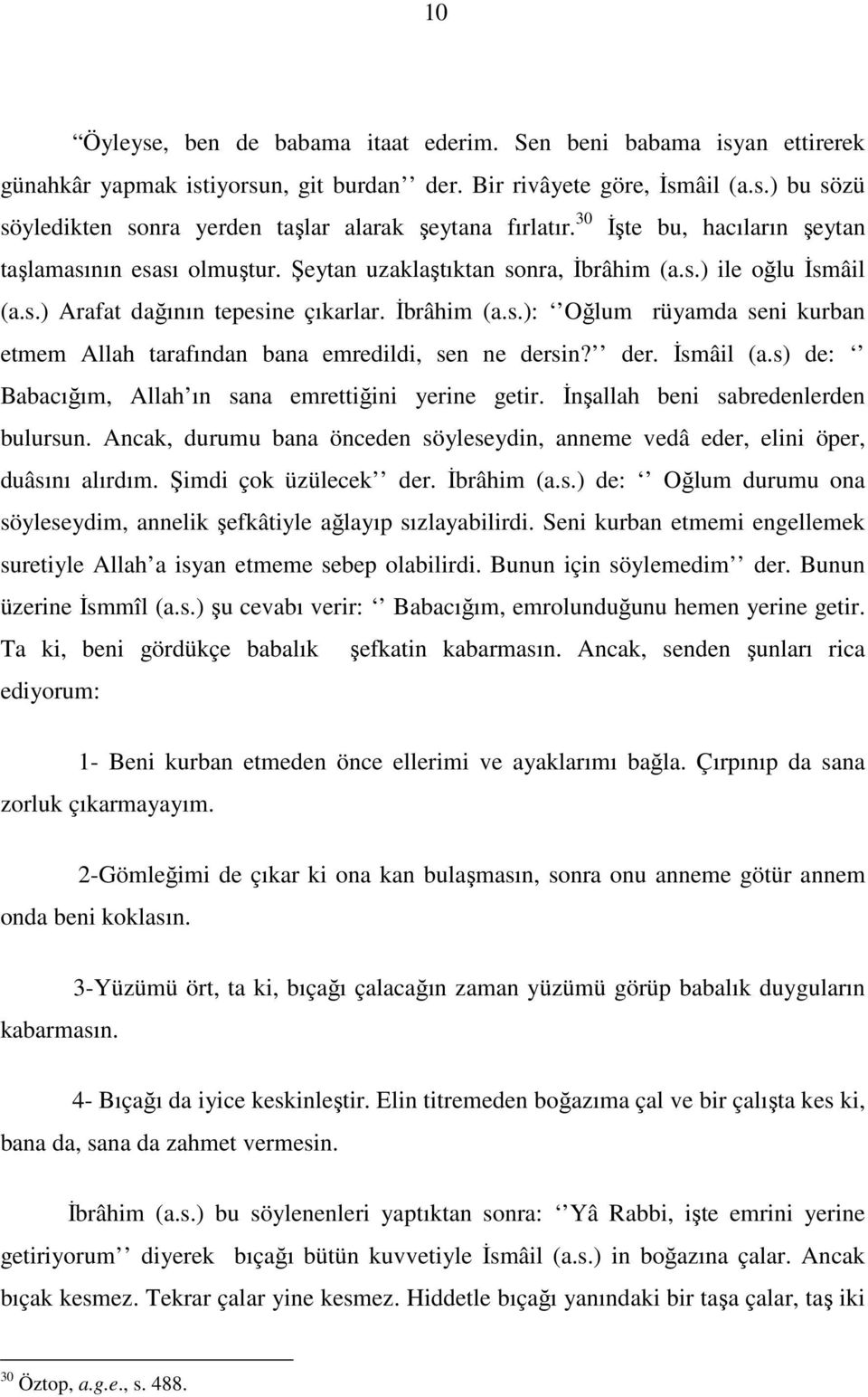 der. İsmâil (a.s) de: Babacığım, Allah ın sana emrettiğini yerine getir. İnşallah beni sabredenlerden bulursun. Ancak, durumu bana önceden söyleseydin, anneme vedâ eder, elini öper, duâsını alırdım.