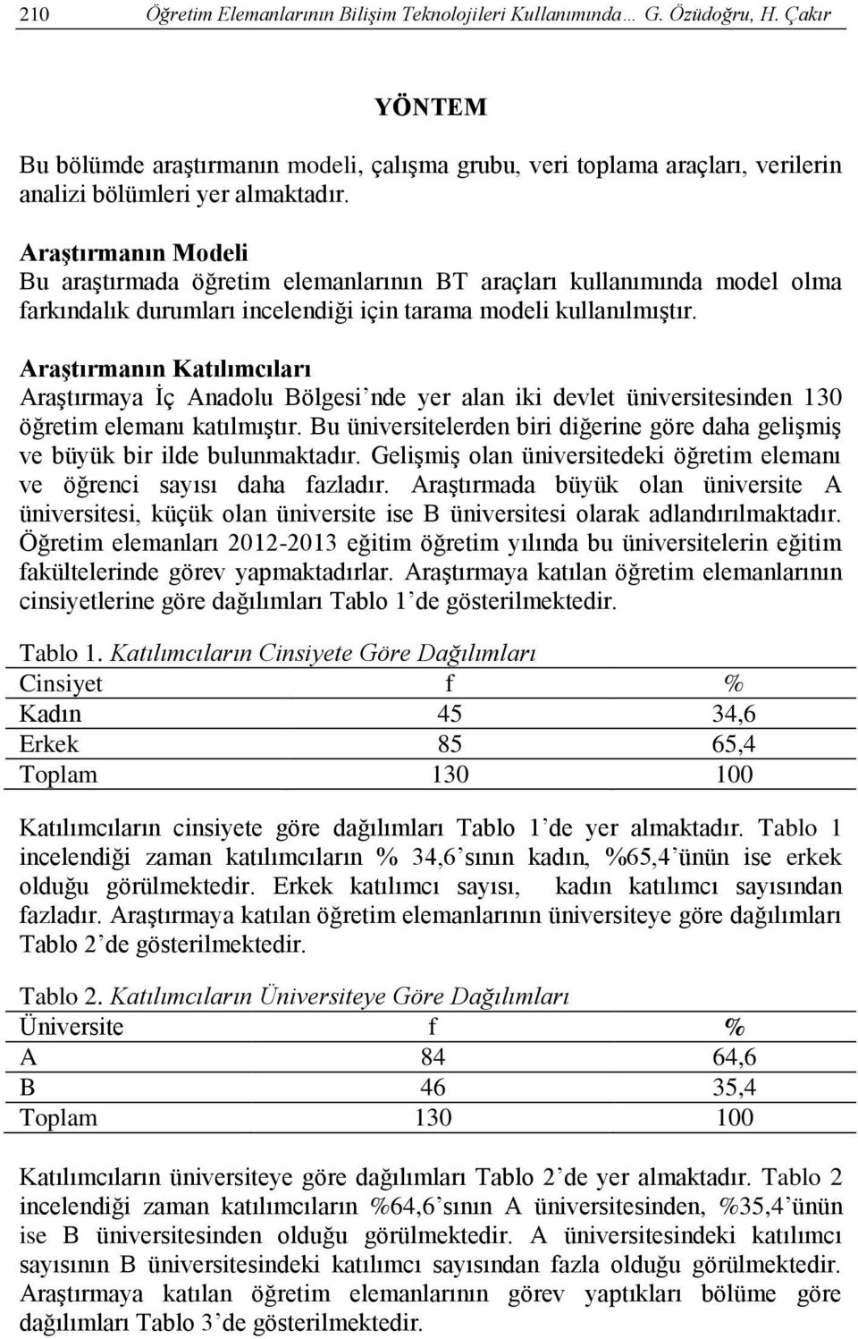 Araştırmanın Modeli Bu araģtırmada öğretim elemanlarının BT araçları kullanımında model olma farkındalık durumları incelendiği için tarama modeli kullanılmıģtır.