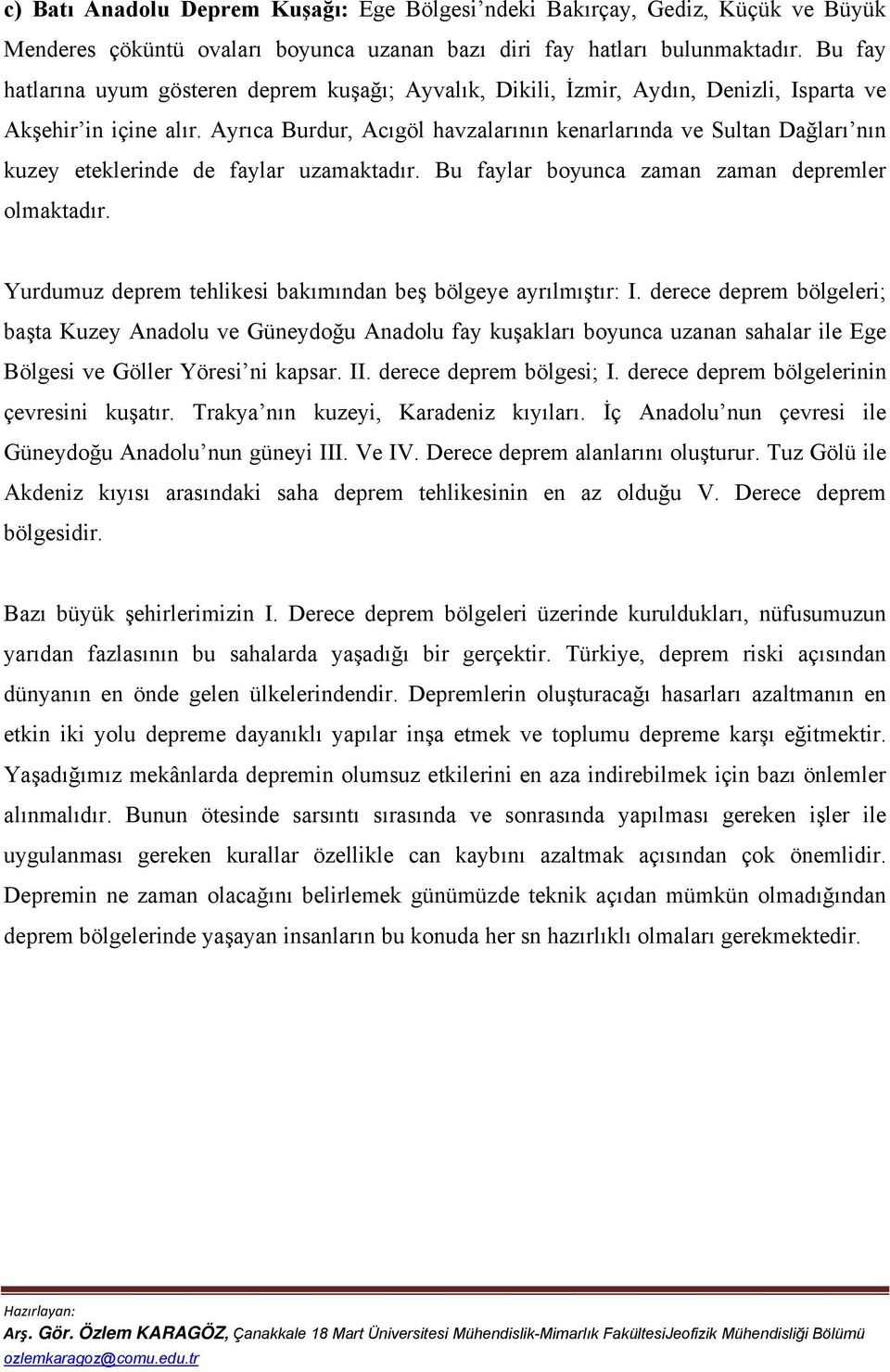 Ayrıca Burdur, Acıgöl havzalarının kenarlarında ve Sultan Dağları nın kuzey eteklerinde de faylar uzamaktadır. Bu faylar boyunca zaman zaman depremler olmaktadır.