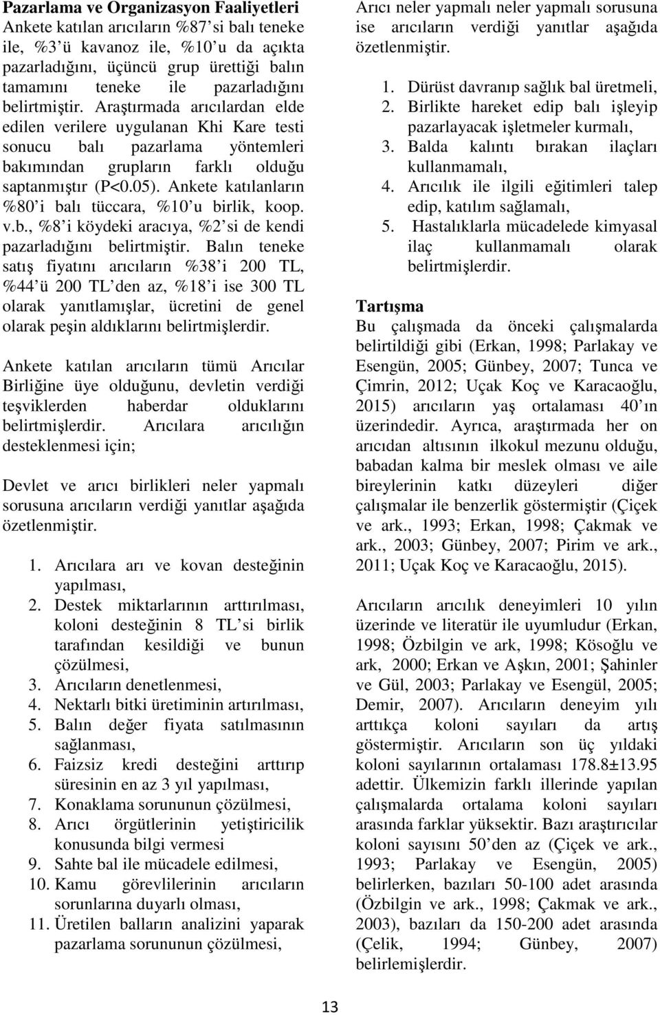 Ankete katılanların %80 i balı tüccara, %10 u birlik, koop. v.b., %8 i köydeki aracıya, %2 si de kendi pazarladığını belirtmiştir.