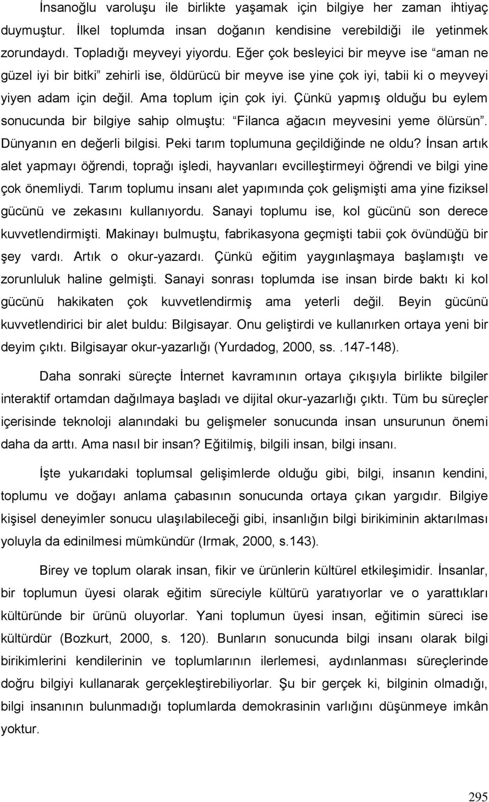 Çünkü yapmış olduğu bu eylem sonucunda bir bilgiye sahip olmuştu: Filanca ağacın meyvesini yeme ölürsün. Dünyanın en değerli bilgisi. Peki tarım toplumuna geçildiğinde ne oldu?