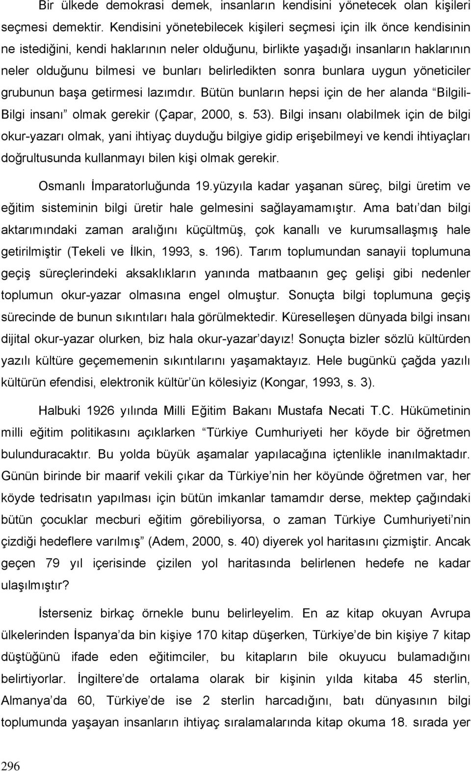 belirledikten sonra bunlara uygun yöneticiler grubunun başa getirmesi lazımdır. Bütün bunların hepsi için de her alanda Bilgili- Bilgi insanı olmak gerekir (Çapar, 2000, s. 53).