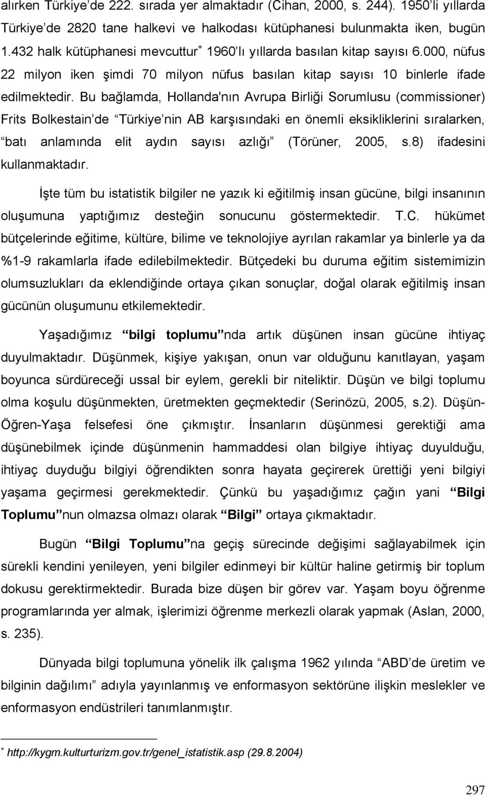 Bu bağlamda, Hollanda'nın Avrupa Birliği Sorumlusu (commissioner) Frits Bolkestain de Türkiye nin AB karşısındaki en önemli eksikliklerini sıralarken, batı anlamında elit aydın sayısı azlığı