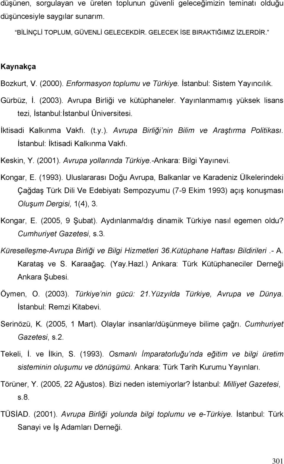 İktisadi Kalkınma Vakfı. (t.y.). Avrupa Birliği nin Bilim ve Araştırma Politikası. İstanbul: İktisadi Kalkınma Vakfı. Keskin, Y. (2001). Avrupa yollarında Türkiye.-Ankara: Bilgi Yayınevi. Kongar, E.