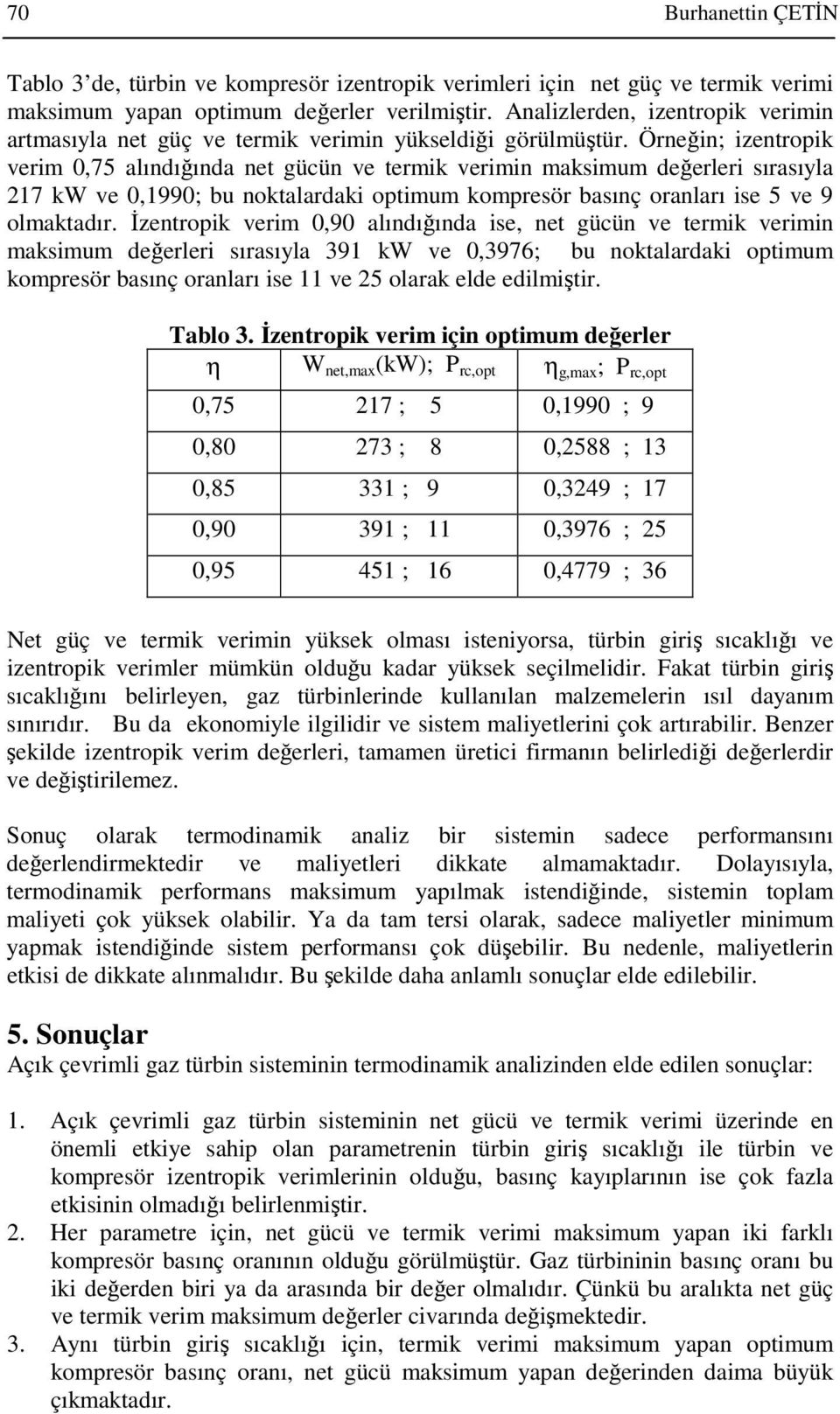 Örneğin; izentropik verim,75 alındığında net gücün ve termik verimin maksimum değerleri sırasıyla 217 kw ve,199; bu noktalardaki optimum kompresör basınç oranları ise 5 ve 9 olmaktadır.