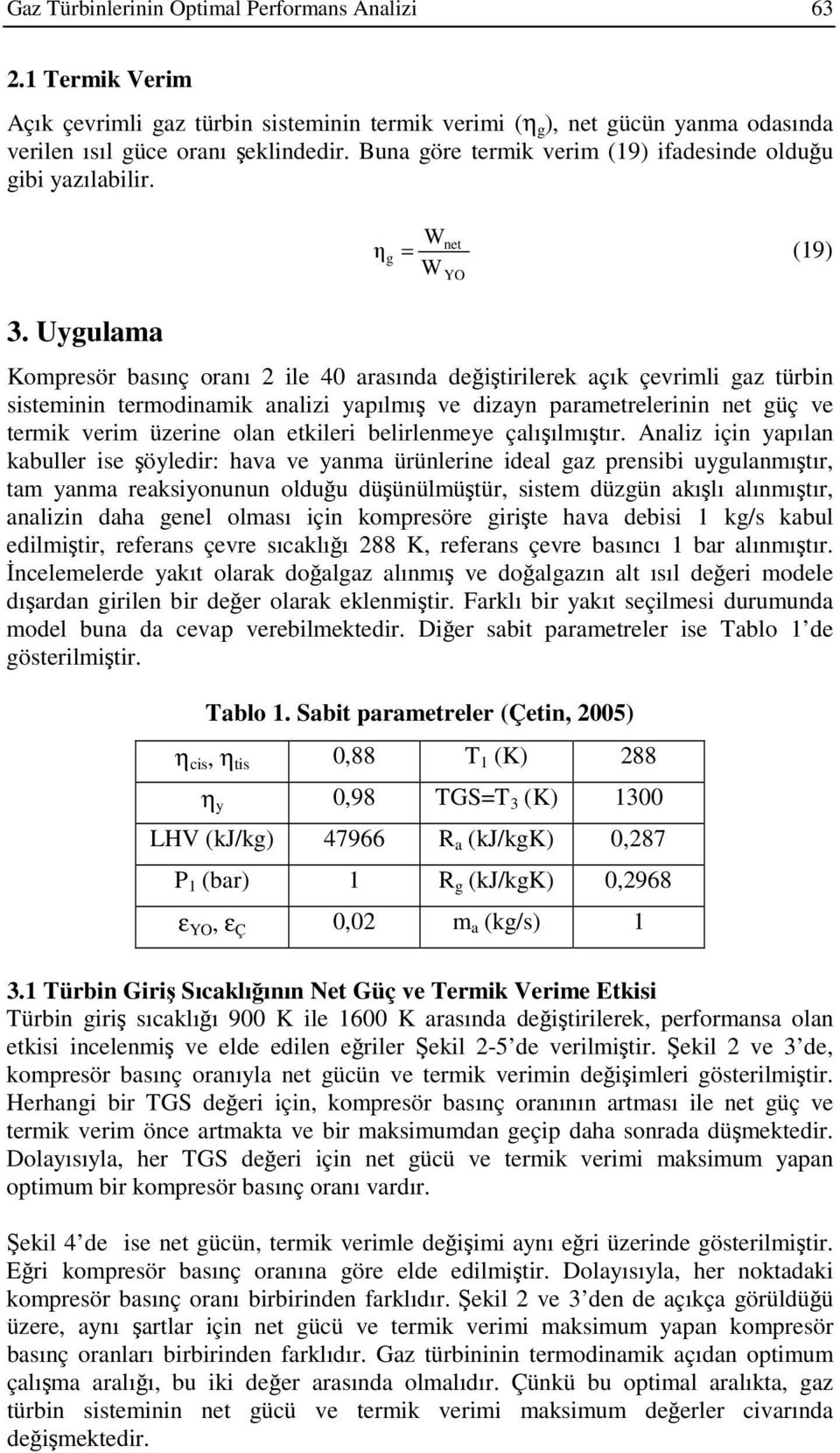 Uygulama W net η g = (19) WYO Kompresör basınç oranı 2 ile 4 arasında değiştirilerek açık çevrimli gaz türbin sisteminin termodinamik analizi yapılmış ve dizayn parametrelerinin net güç ve termik