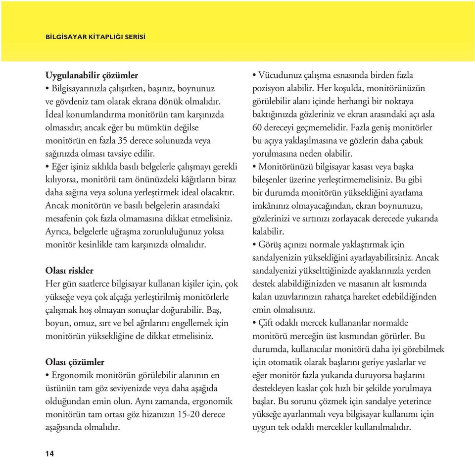 Eğer işiniz sıklıkla basılı belgelerle çalışmayı gerekli kılıyorsa, monitörü tam önünüzdeki kâğıtların biraz daha sağına veya soluna yerleştirmek ideal olacaktır.