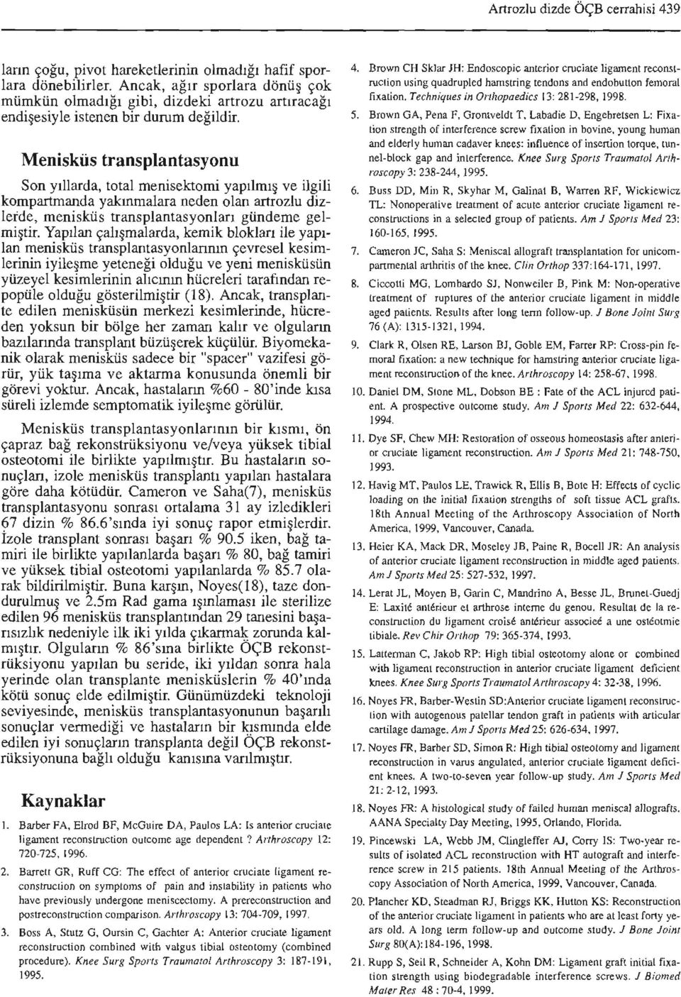 Menisküs transplantasyonu Son y ı llard a, total meni sektomi ya pı lm ış ve ilgili kompartmanda yakının al ara neden olan artrozlu dizlerde, rnenisküs transplanta s yonl arı gündeme gelmiştir.