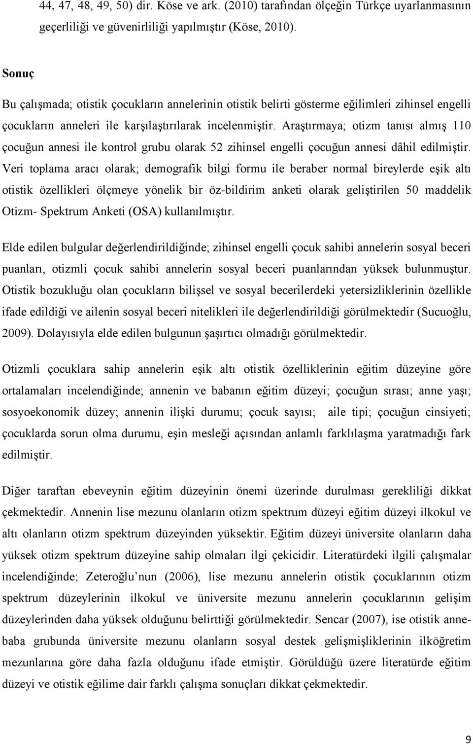 Araştırmaya; otizm tanısı almış 110 çocuğun annesi ile kontrol grubu olarak 52 zihinsel engelli çocuğun annesi dâhil edilmiştir.