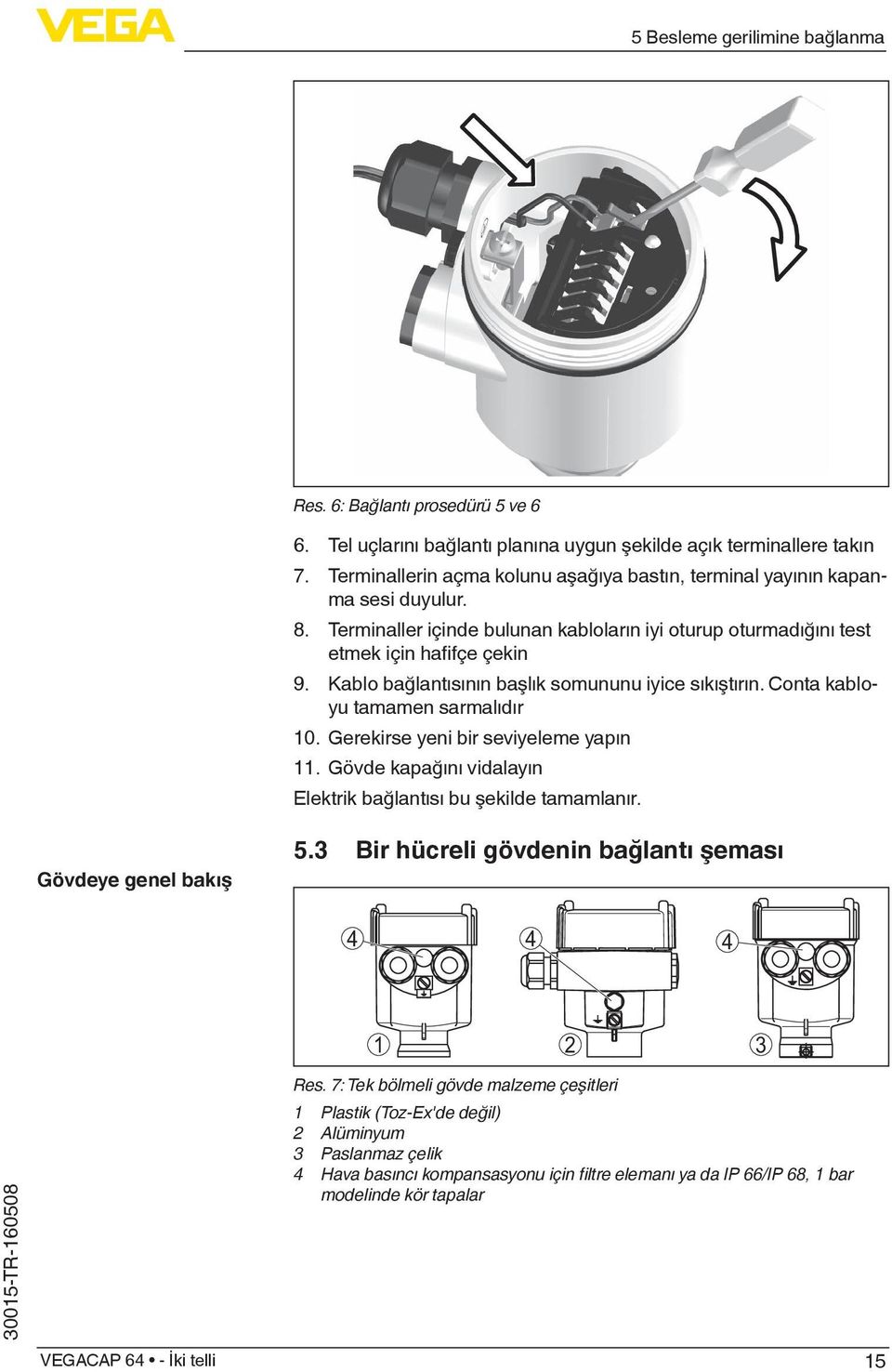 Kablo bağlantısının başlık somununu iyice sıkıştırın. Conta kabloyu tamamen sarmalıdır 10. Gerekirse yeni bir seviyeleme yapın 11. Gövde kapağını vidalayın Elektrik bağlantısı bu şekilde tamamlanır.