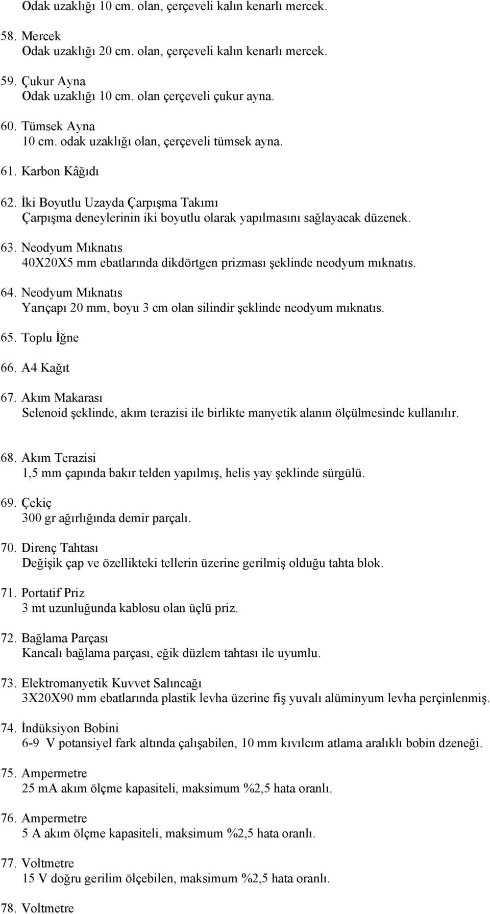 Neodyum Mıknatıs 40X20X5 mm ebatlarında dikdörtgen prizması şeklinde neodyum mıknatıs. 64. Neodyum Mıknatıs Yarıçapı 20 mm, boyu 3 cm olan silindir şeklinde neodyum mıknatıs. 65. Toplu İğne 66.