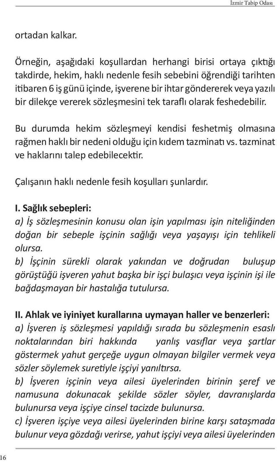 dilekçe vererek sözleşmesini tek taraflı olarak feshedebilir. Bu durumda hekim sözleşmeyi kendisi feshetmiş olmasına rağmen haklı bir nedeni olduğu için kıdem tazminatı vs.