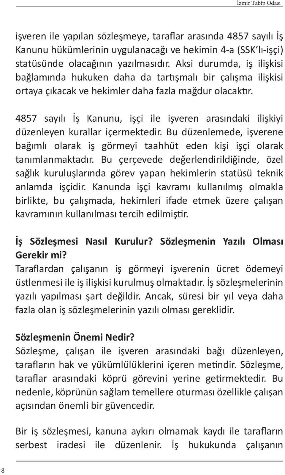 4857 sayılı İş Kanunu, işçi ile işveren arasındaki ilişkiyi düzenleyen kurallar içermektedir. Bu düzenlemede, işverene bağımlı olarak iş görmeyi taahhüt eden kişi işçi olarak tanımlanmaktadır.