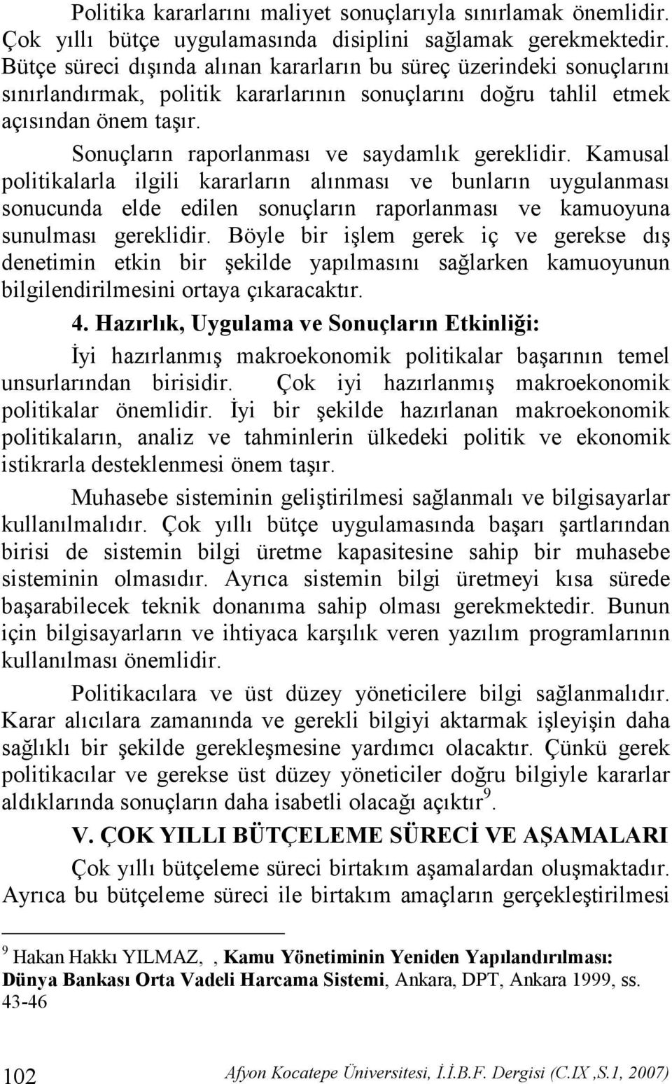 Kamusal politikalarla ilgili kararlarn alnmas ve bunlarn uygulanmas sonucunda elde edilen sonuçlarn raporlanmas ve kamuoyuna sunulmas gereklidir.