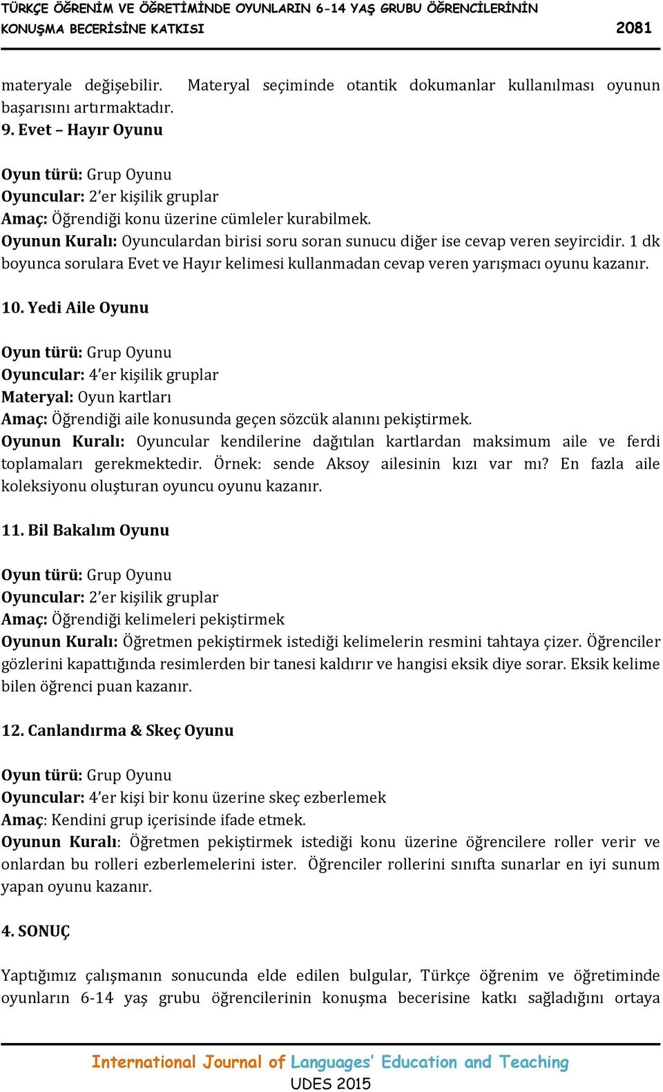 Oyunun Kuralı: Oyunculardan birisi soru soran sunucu diğer ise cevap veren seyircidir. 1 dk boyunca sorulara Evet ve Hayır kelimesi kullanmadan cevap veren yarışmacı oyunu kazanır. 10.