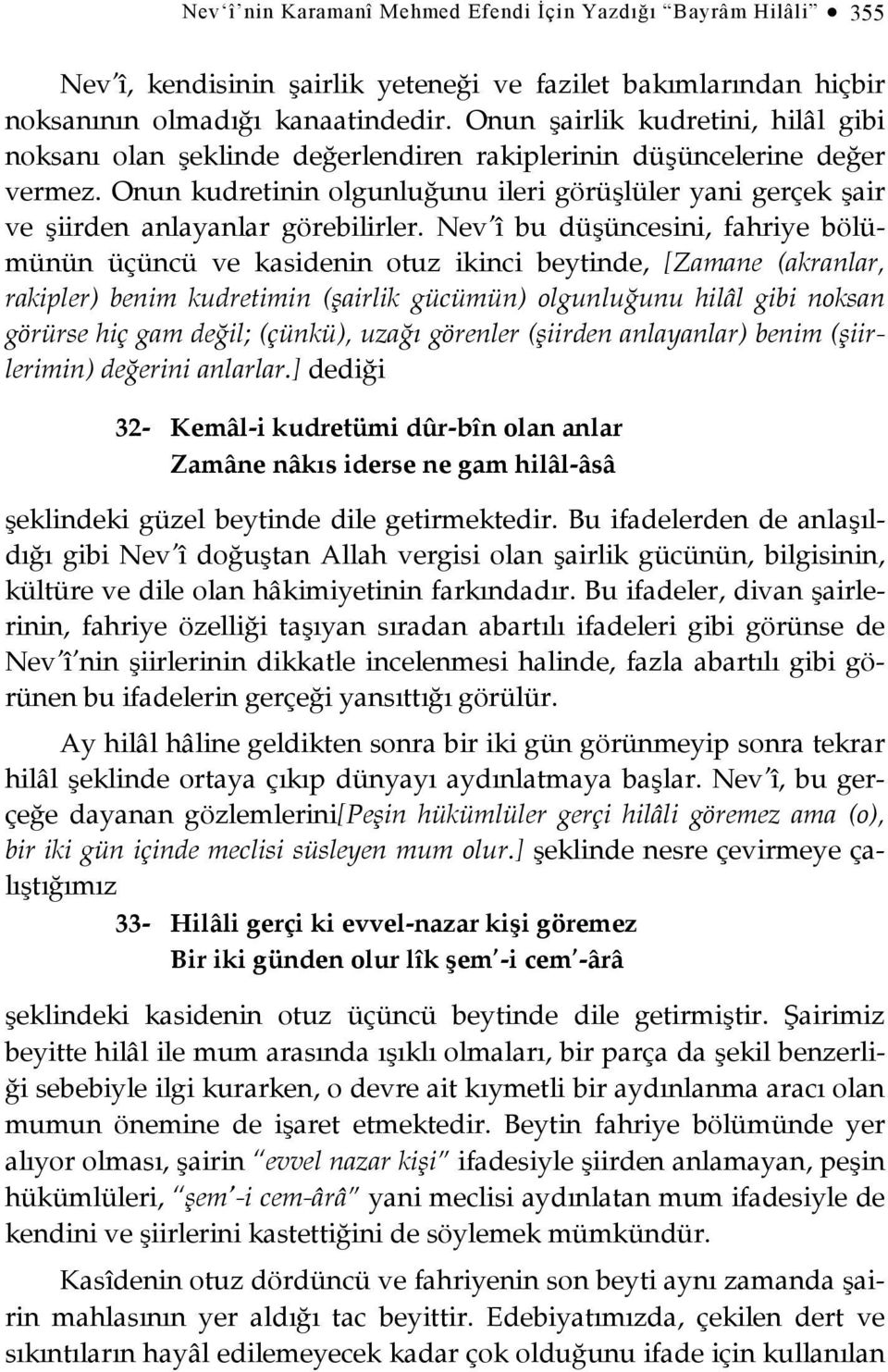 Onun kudretinin olgunluğunu ileri görüşlüler yani gerçek şair ve şiirden anlayanlar görebilirler.