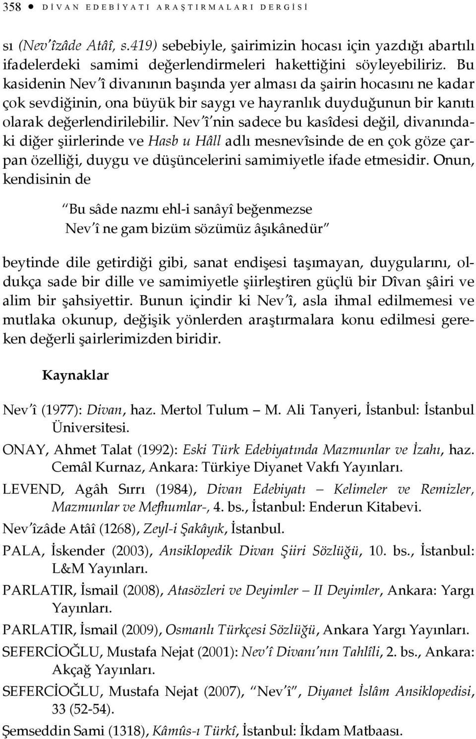 Nev î nin sadece bu kasîdesi değil, divanındaki diğer şiirlerinde ve Hasb u Hâll adlı mesnevîsinde de en çok göze çarpan özelliği, duygu ve düşüncelerini samimiyetle ifade etmesidir.