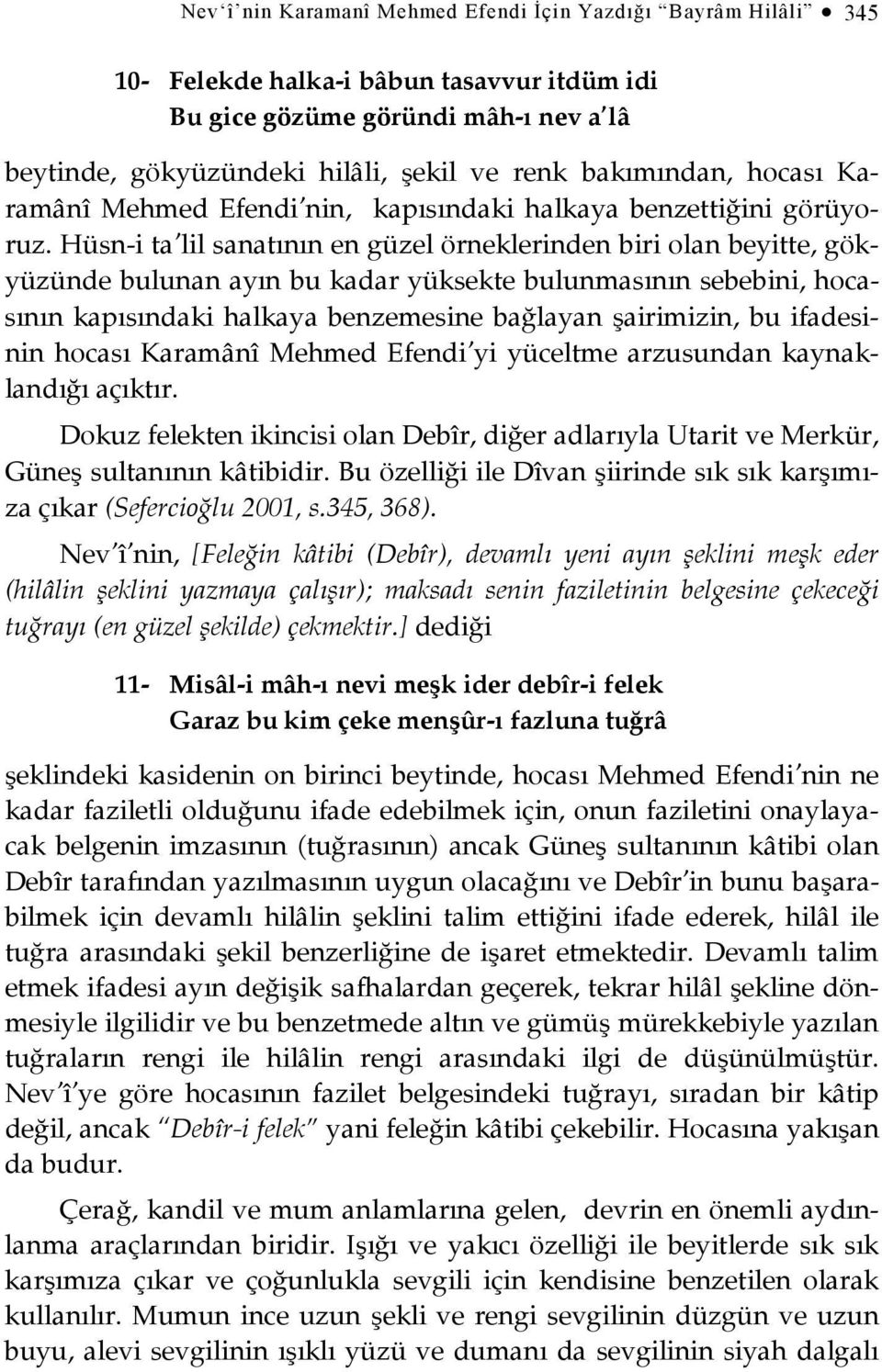 Hüsn-i ta lil sanatının en güzel örneklerinden biri olan beyitte, gökyüzünde bulunan ayın bu kadar yüksekte bulunmasının sebebini, hocasının kapısındaki halkaya benzemesine bağlayan şairimizin, bu