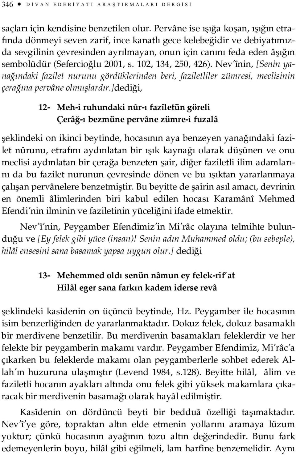 (Sefercioğlu 2001, s. 102, 134, 250, 426). Nev înin, [Senin yanağındaki fazilet nurunu gördüklerinden beri, faziletliler zümresi, meclisinin çerağına pervâne olmuşlardır.