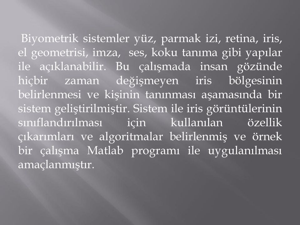 Bu çalışmada insan gözünde hiçbir zaman değişmeyen iris bölgesinin belirlenmesi ve kişinin tanınması aşamasında