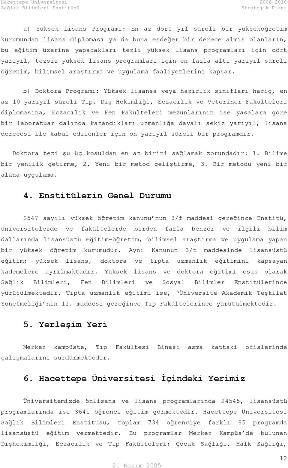 b) Doktora Programı: Yüksek lisansa veya hazırlık sınıfları hariç, en az 10 yarıyıl süreli Tıp, Diş Hekimliği, Eczacılık ve Veteriner Fakülteleri diplomasına, Eczacılık ve Fen Fakülteleri