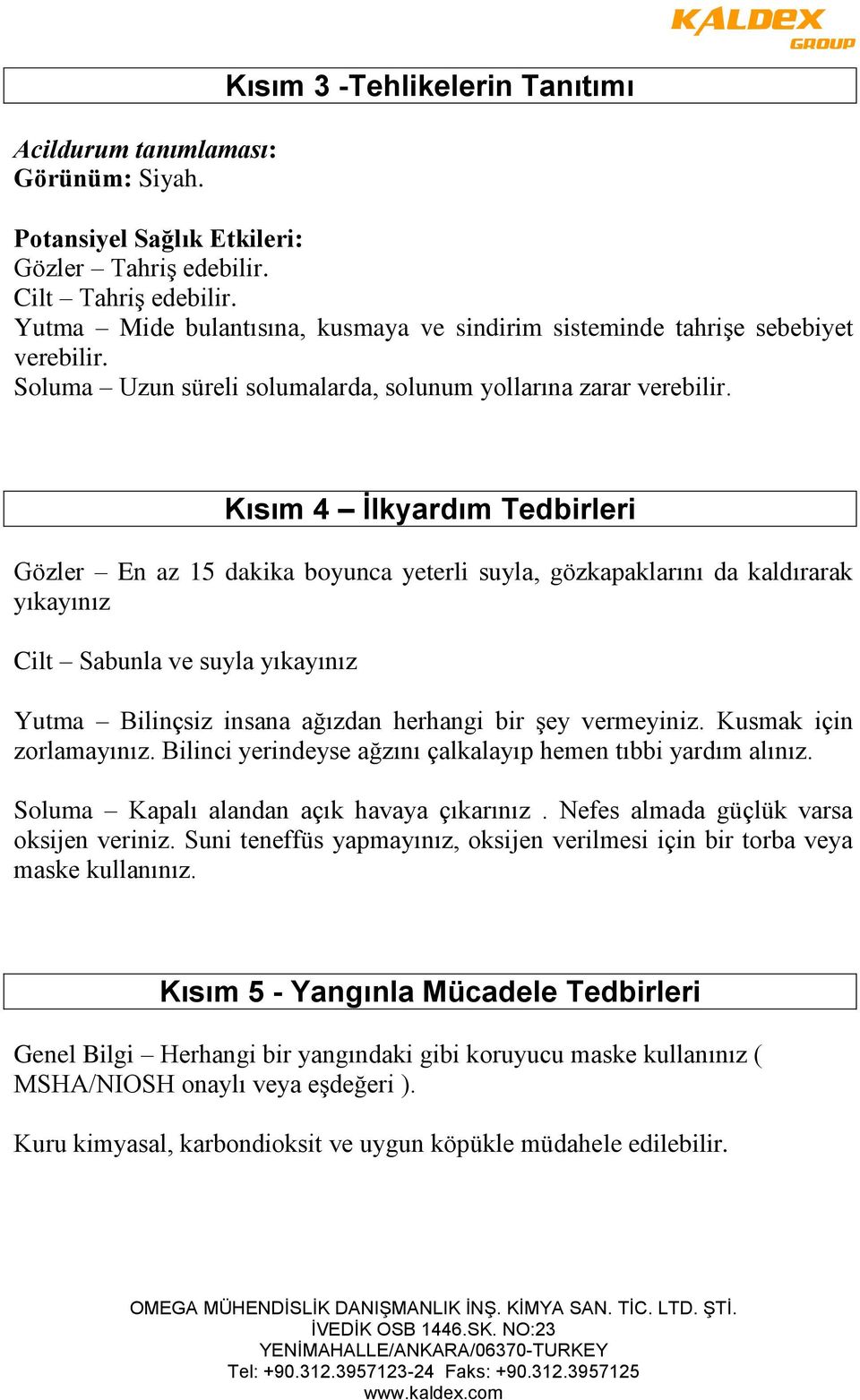 Kısım 4 İlkyardım Tedbirleri Gözler En az 15 dakika boyunca yeterli suyla, gözkapaklarını da kaldırarak yıkayınız Cilt Sabunla ve suyla yıkayınız Yutma Bilinçsiz insana ağızdan herhangi bir şey