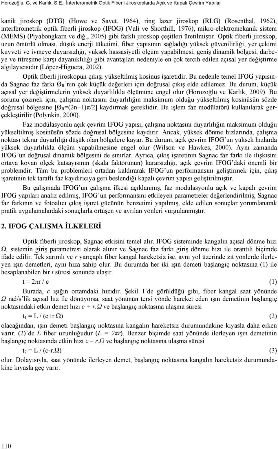 jiroskop (IFOG) (Vali ve Shorthill, 1976), mikro-elektromekanik sistem (MEMS) (Piyabongkarn ve diğ., 2005) gibi farklı jiroskop çeşitleri üretilmiştir.