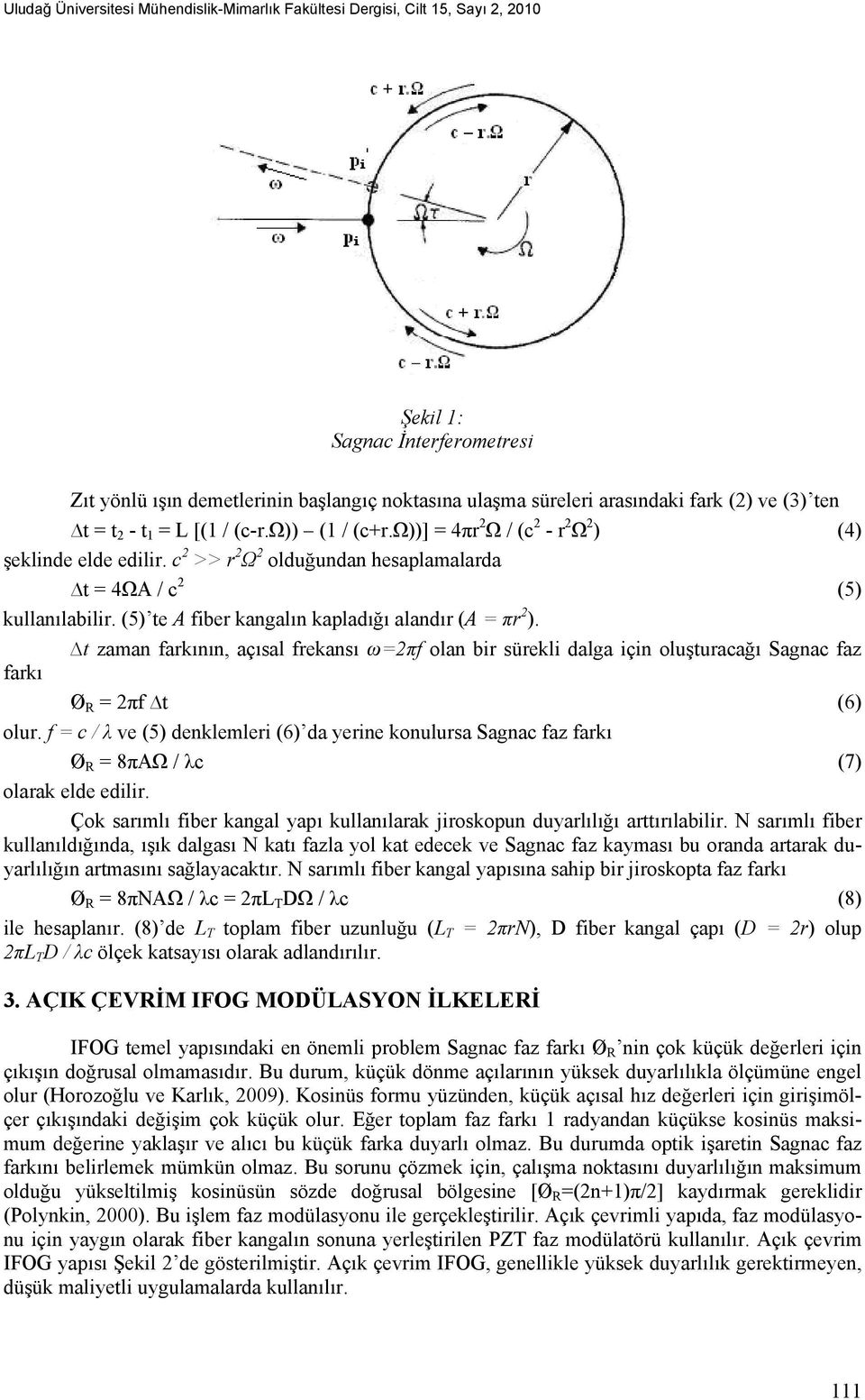 (5) te A fiber kangalın kapladığı alandır (A = πr 2 ). t zaman farkının, açısal frekansı ω=2πf olan bir sürekli dalga için oluşturacağı Sagnac faz farkı Ø R = 2πf t (6) olur.