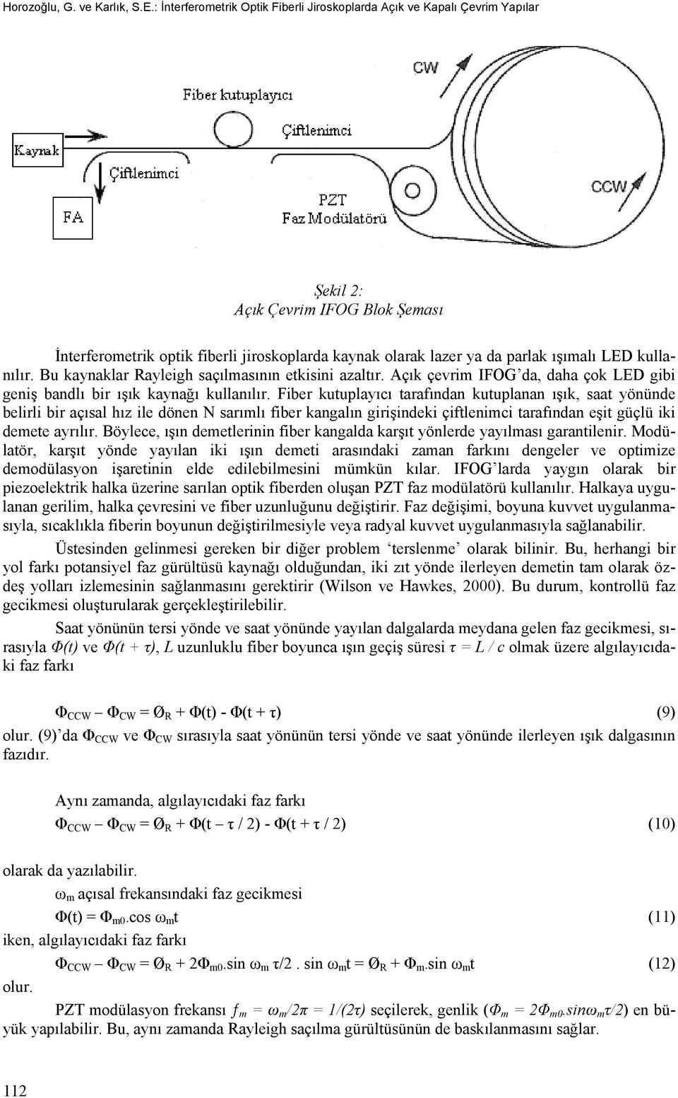 LED kullanılır. Bu kaynaklar Rayleigh saçılmasının etkisini azaltır. Açık çevrim IFOG da, daha çok LED gibi geniş bandlı bir ışık kaynağı kullanılır.