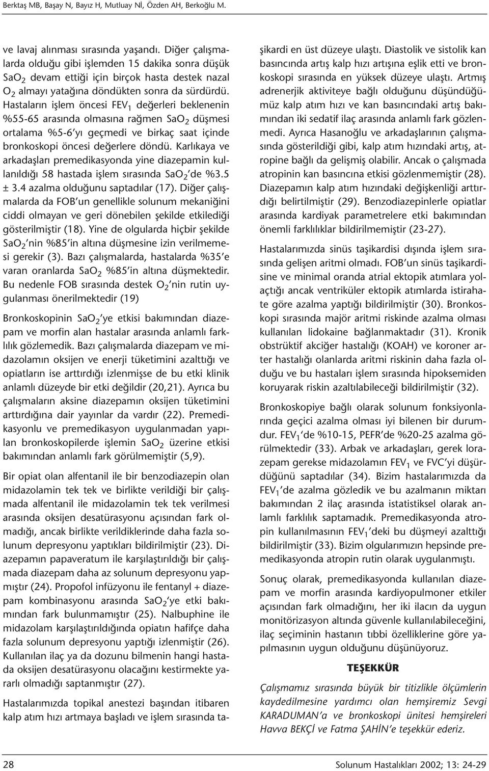 Hastaların işlem FEV 1 değerleri beklenenin %55-65 arasında olmasına rağmen SaO 2 düşmesi ortalama %5-6 yı geçmedi ve birkaç saat içinde bronkoskopi değerlere döndü.