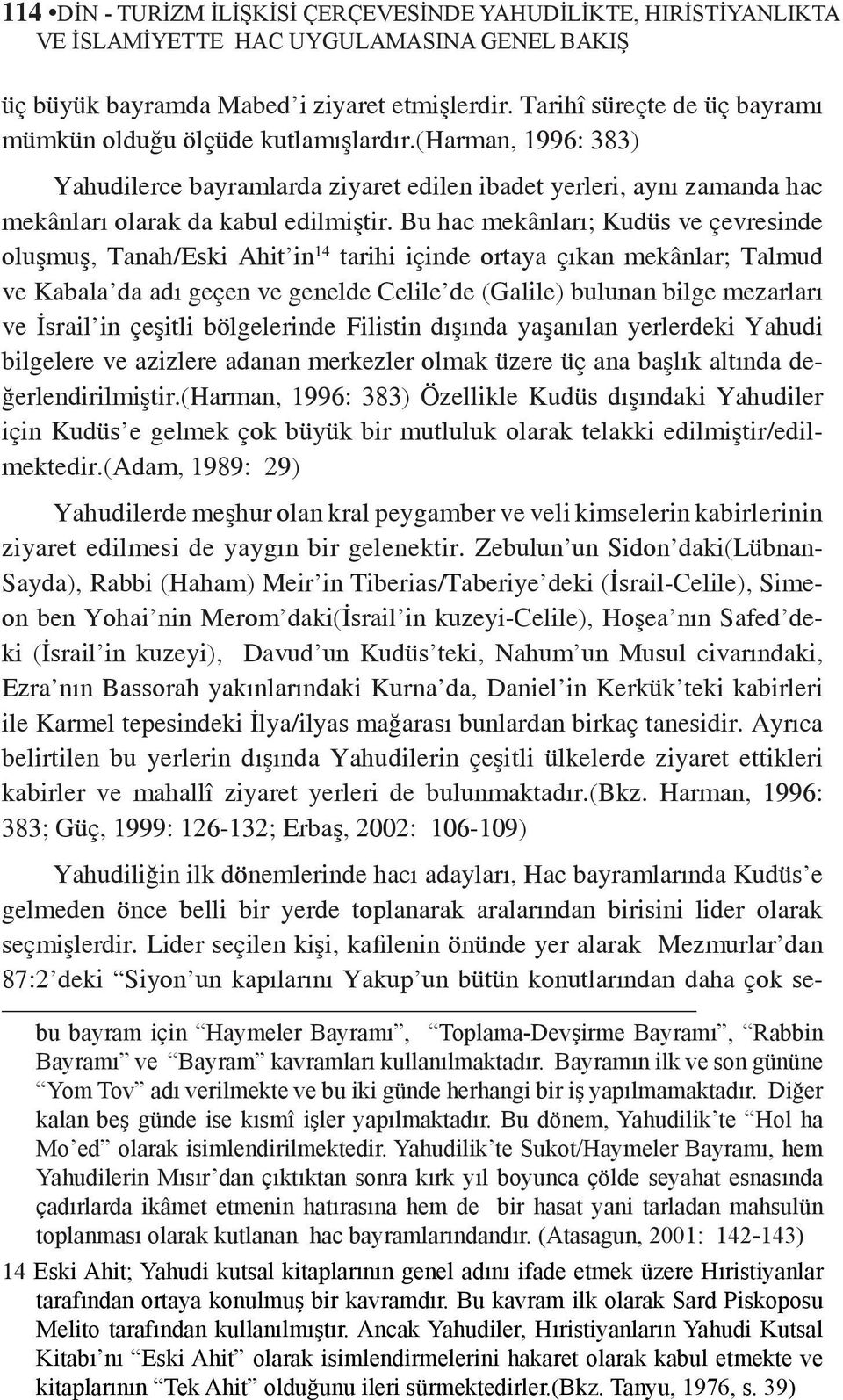 Bu hac mekânları; Kudüs ve çevresinde oluşmuş, Tanah/Eski Ahit in 14 tarihi içinde ortaya çıkan mekânlar; Talmud ve Kabala da adı geçen ve genelde Celile de (Galile) bulunan bilge mezarları ve İsrail