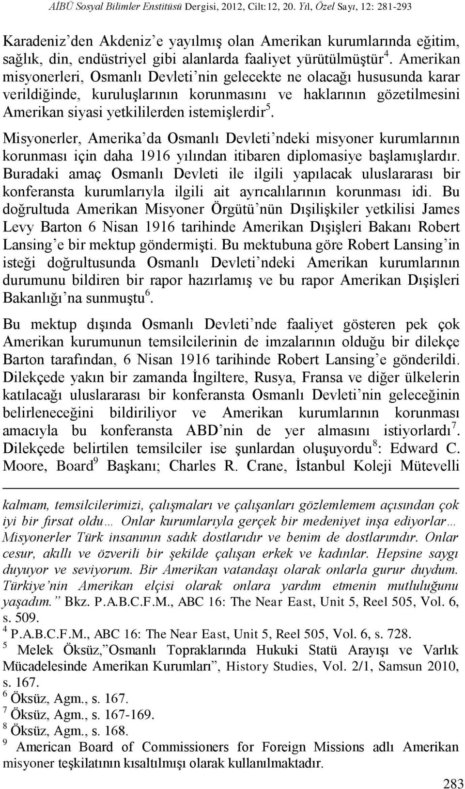 Amerikan misyonerleri, Osmanlı Devleti nin gelecekte ne olacağı hususunda karar verildiğinde, kuruluşlarının korunmasını ve haklarının gözetilmesini Amerikan siyasi yetkililerden istemişlerdir 5.