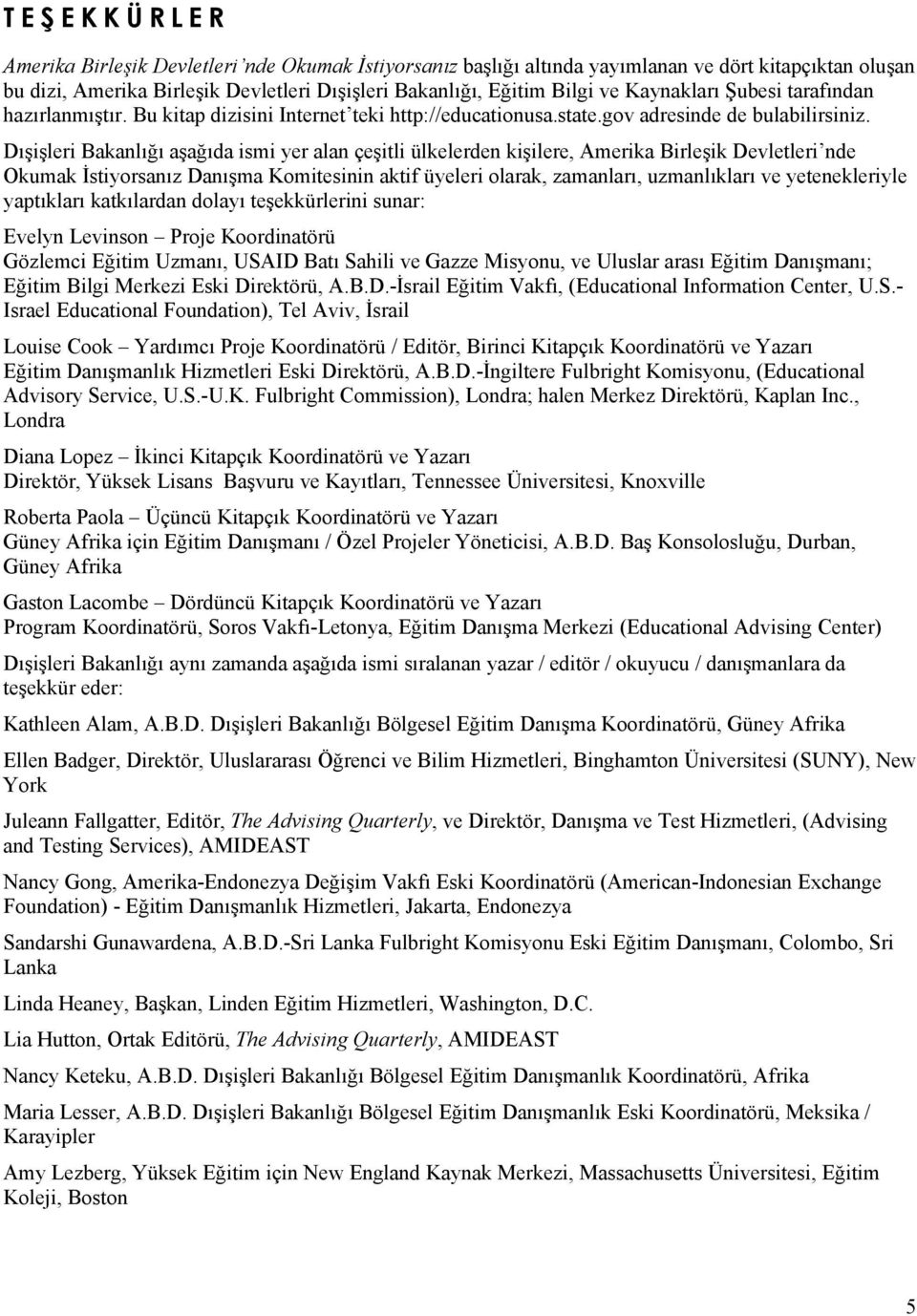 Dışişleri Bakanlığı aşağıda ismi yer alan çeşitli ülkelerden kişilere, Amerika Birleşik Devletleri nde Okumak İstiyorsanız Danışma Komitesinin aktif üyeleri olarak, zamanları, uzmanlıkları ve