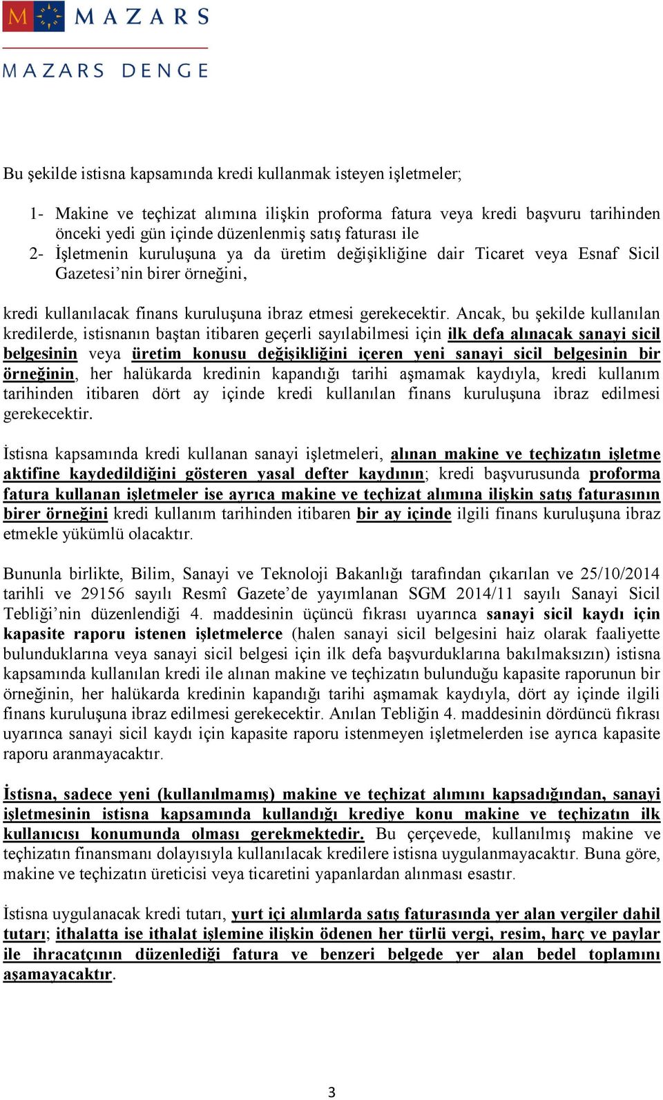 Ancak, bu şekilde kullanılan kredilerde, istisnanın baştan itibaren geçerli sayılabilmesi için ilk defa alınacak sanayi sicil belgesinin veya üretim konusu değişikliğini içeren yeni sanayi sicil