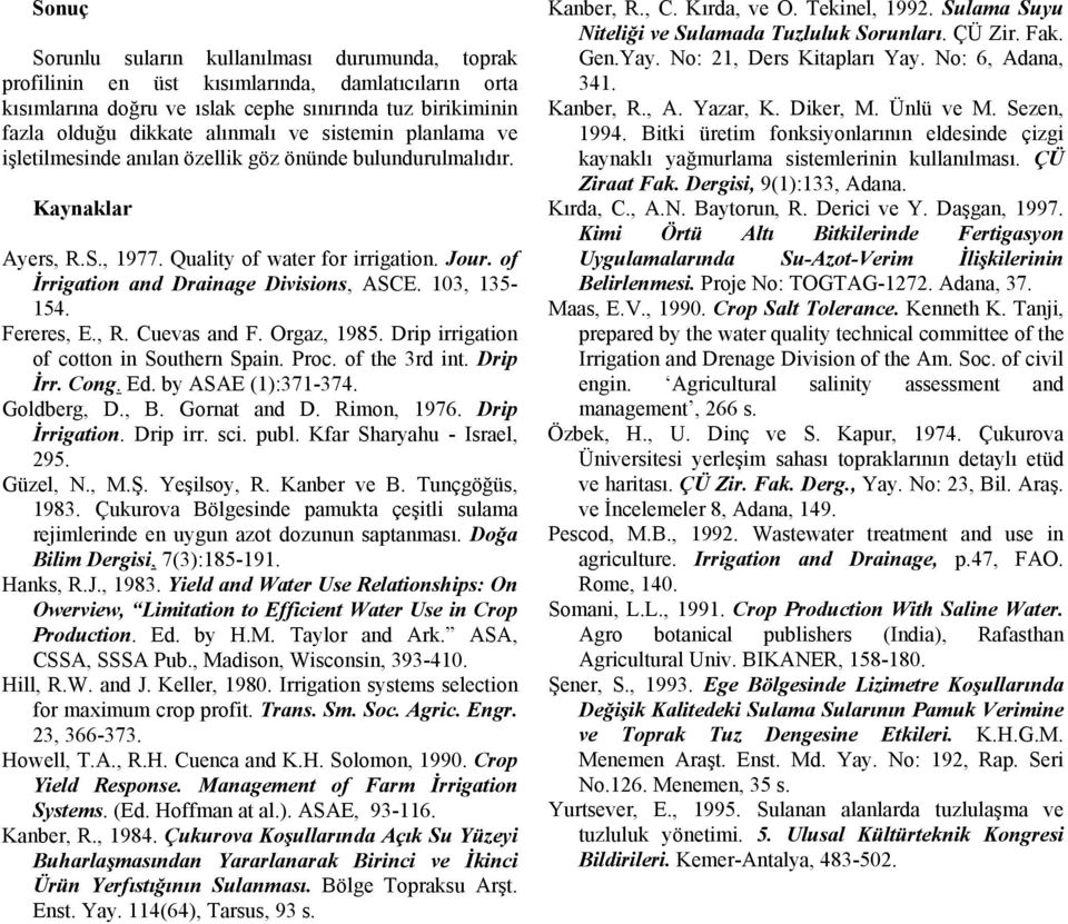 13, 1-4. Fereres, E., R. Cuevas and F. Orgaz, 1985. Drip irrigation of cotton in Southern Spain. Proc. of the 3rd int. Drip İrr. Cong. Ed. by ASAE (1):371-374. Goldberg, D., B. Gornat and D.